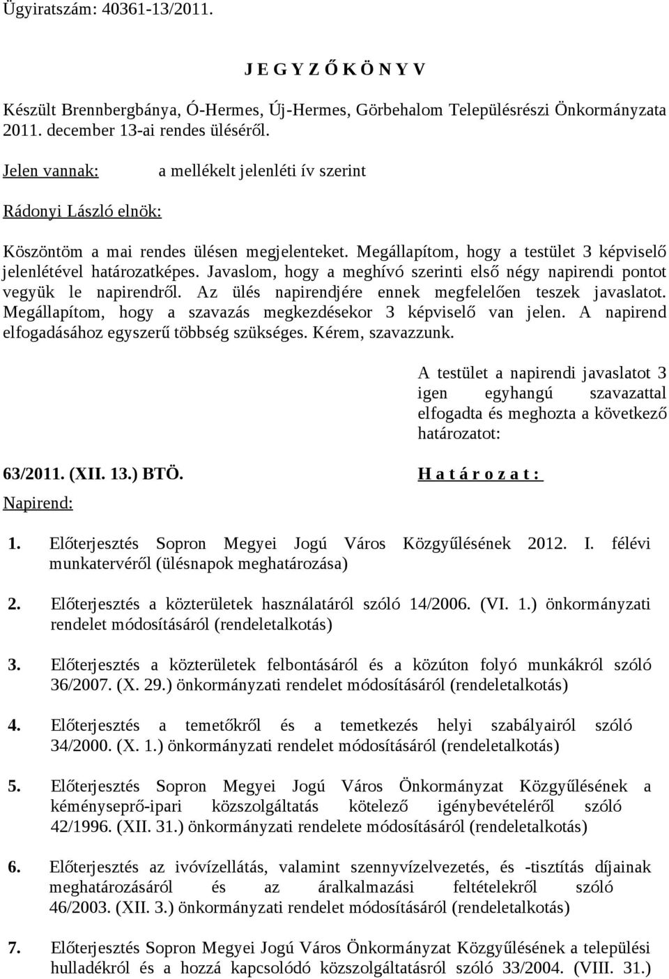 Javaslom, hogy a meghívó szerinti első négy napirendi pontot vegyük le napirendről. Az ülés napirendjére ennek megfelelően teszek javaslatot.