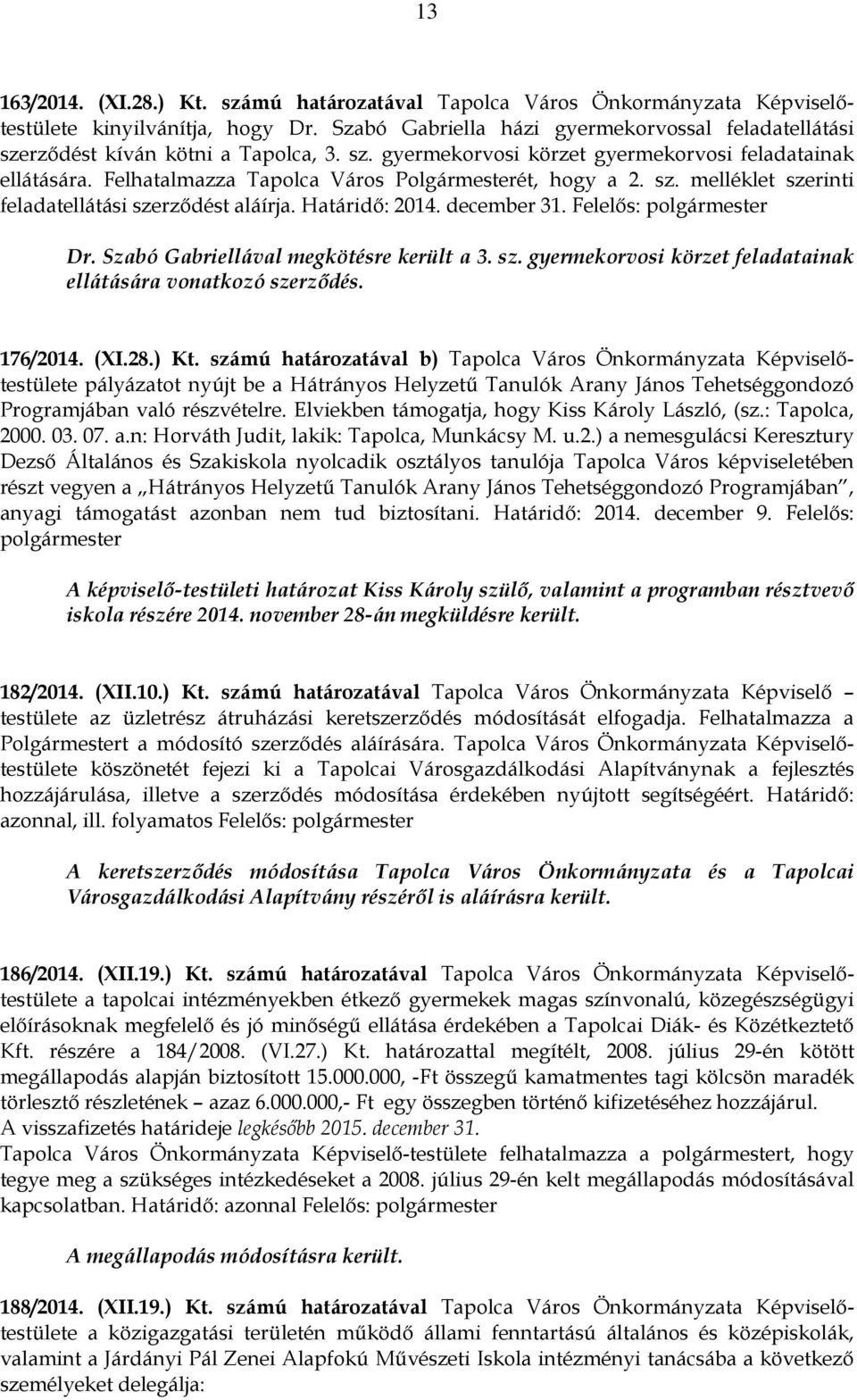 Felhatalmazza Tapolca Város Polgármesterét, hogy a 2. sz. melléklet szerinti feladatellátási szerződést aláírja. Határidő: 2014. december 31. Felelős: polgármester Dr.