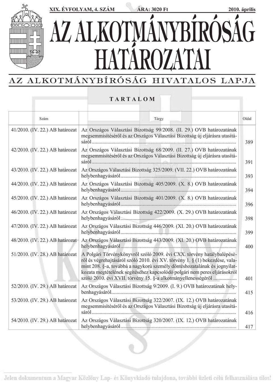 ) OVB határozatának megsemmisítésérõl és az Országos Választási Bizottság új eljárásra utasításáról... 391 43/2010. (IV. 22.) AB határozat Az Országos Választási Bizottság 325/2009. (VII. 22.) OVB határozatának helybenhagyásáról.