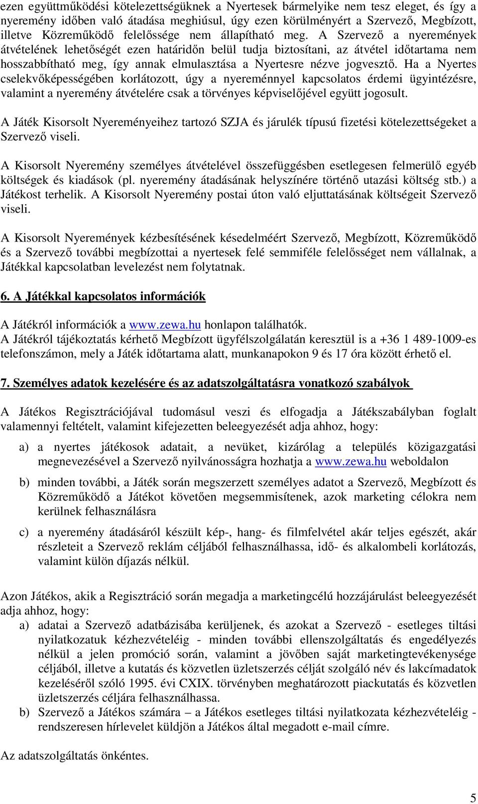 A Szervező a nyeremények átvételének lehetőségét ezen határidőn belül tudja biztosítani, az átvétel időtartama nem hosszabbítható meg, így annak elmulasztása a Nyertesre nézve jogvesztő.