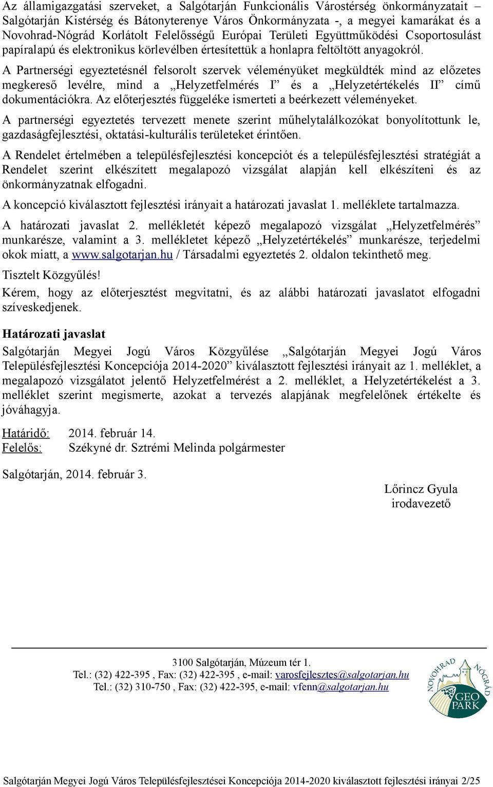 A Partnerségi egyeztetésnél felsorolt szervek véleményüket megküldték mind az előzetes megkereső levélre, mind a Helyzetfelmérés I és a Helyzetértékelés II című dokumentációkra.