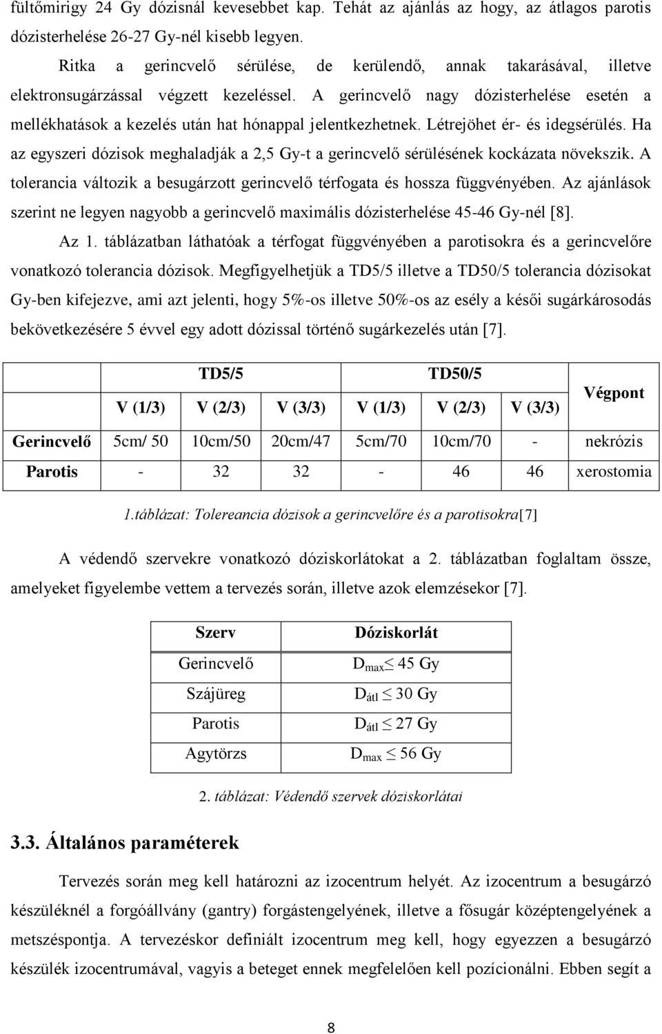 A gerincvelő nagy dózisterhelése esetén a mellékhatások a kezelés után hat hónappal jelentkezhetnek. Létrejöhet ér- és idegsérülés.