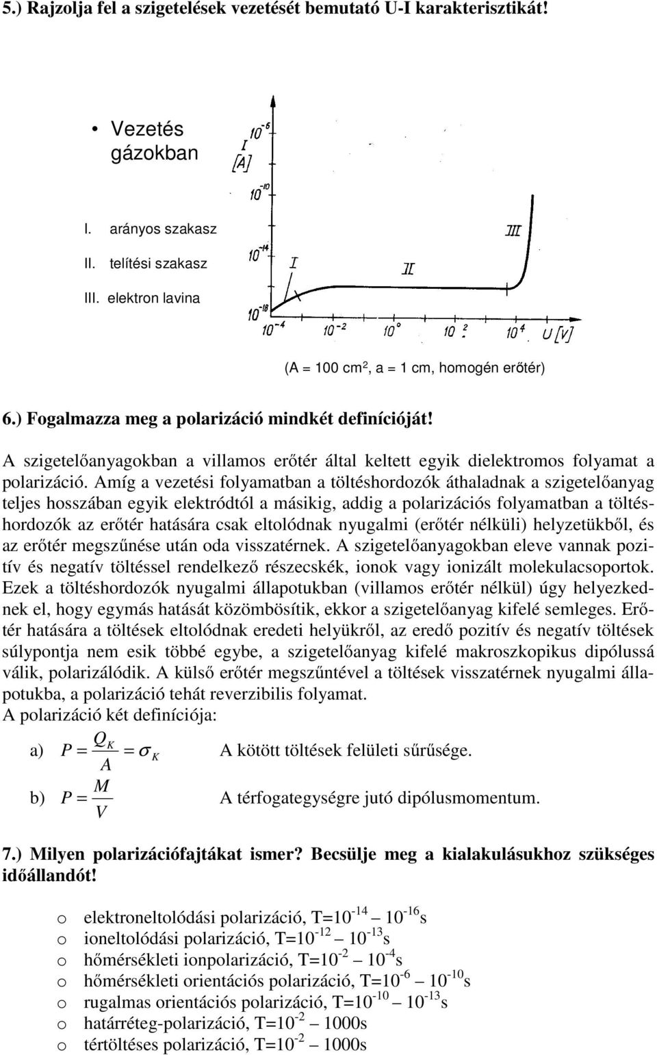 Amíg a vezetési folyamatban a töltéshordozók áthaladnak a szigetelőanyag teljes hosszában egyik elektródtól a másikig, addig a polarizációs folyamatban a töltéshordozók az erőtér hatására csak