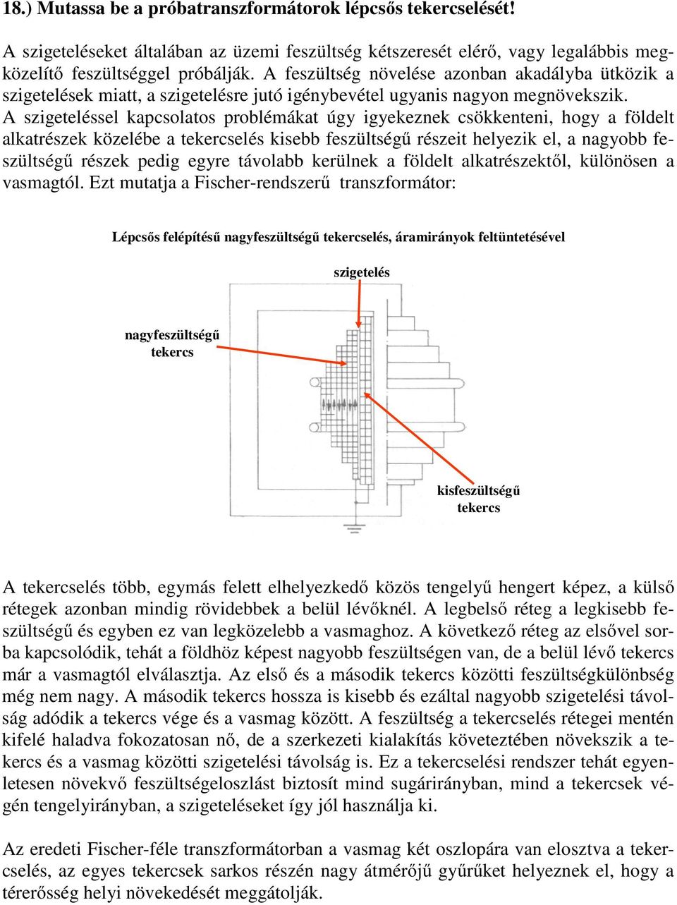 A szigeteléssel kapcsolatos problémákat úgy igyekeznek csökkenteni, hogy a földelt alkatrészek közelébe a tekercselés kisebb feszültségű részeit helyezik el, a nagyobb feszültségű részek pedig egyre