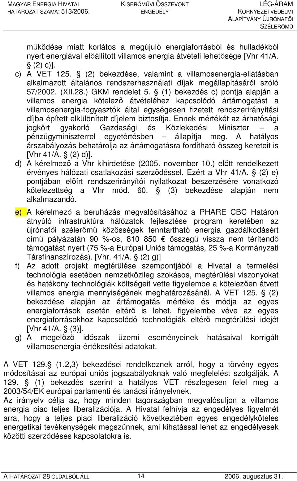 (1) bekezdés c) pontja alapján a villamos energia kötelezı átvételéhez kapcsolódó ártámogatást a villamosenergia-fogyasztók által egységesen fizetett rendszerirányítási díjba épített elkülönített