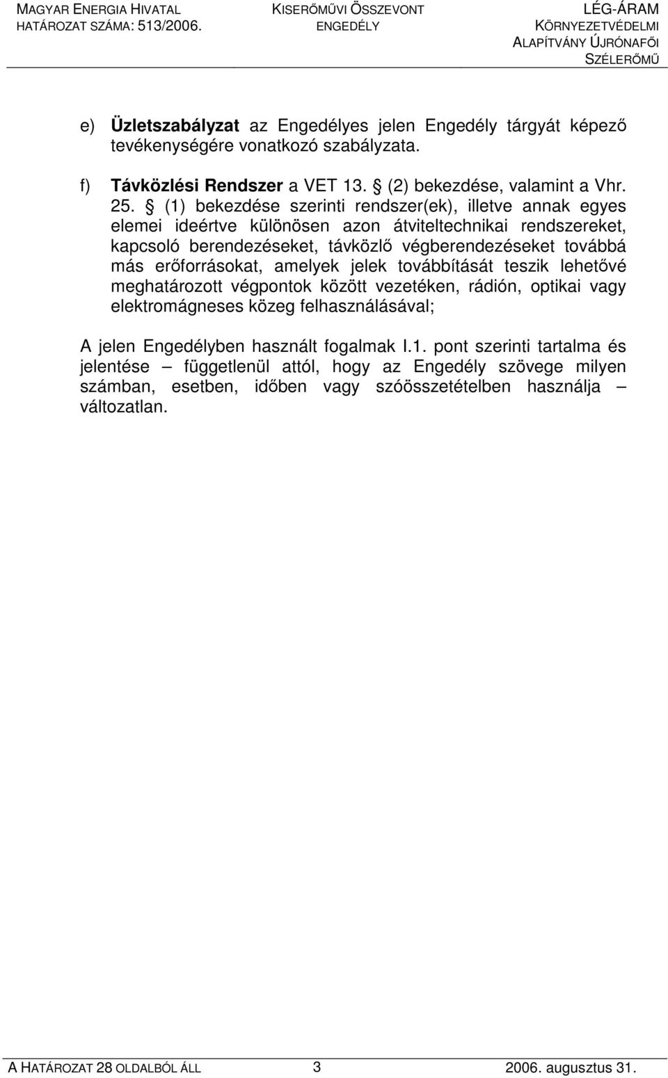 (1) bekezdése szerinti rendszer(ek), illetve annak egyes elemei ideértve különösen azon átviteltechnikai rendszereket, kapcsoló berendezéseket, távközlı végberendezéseket továbbá más