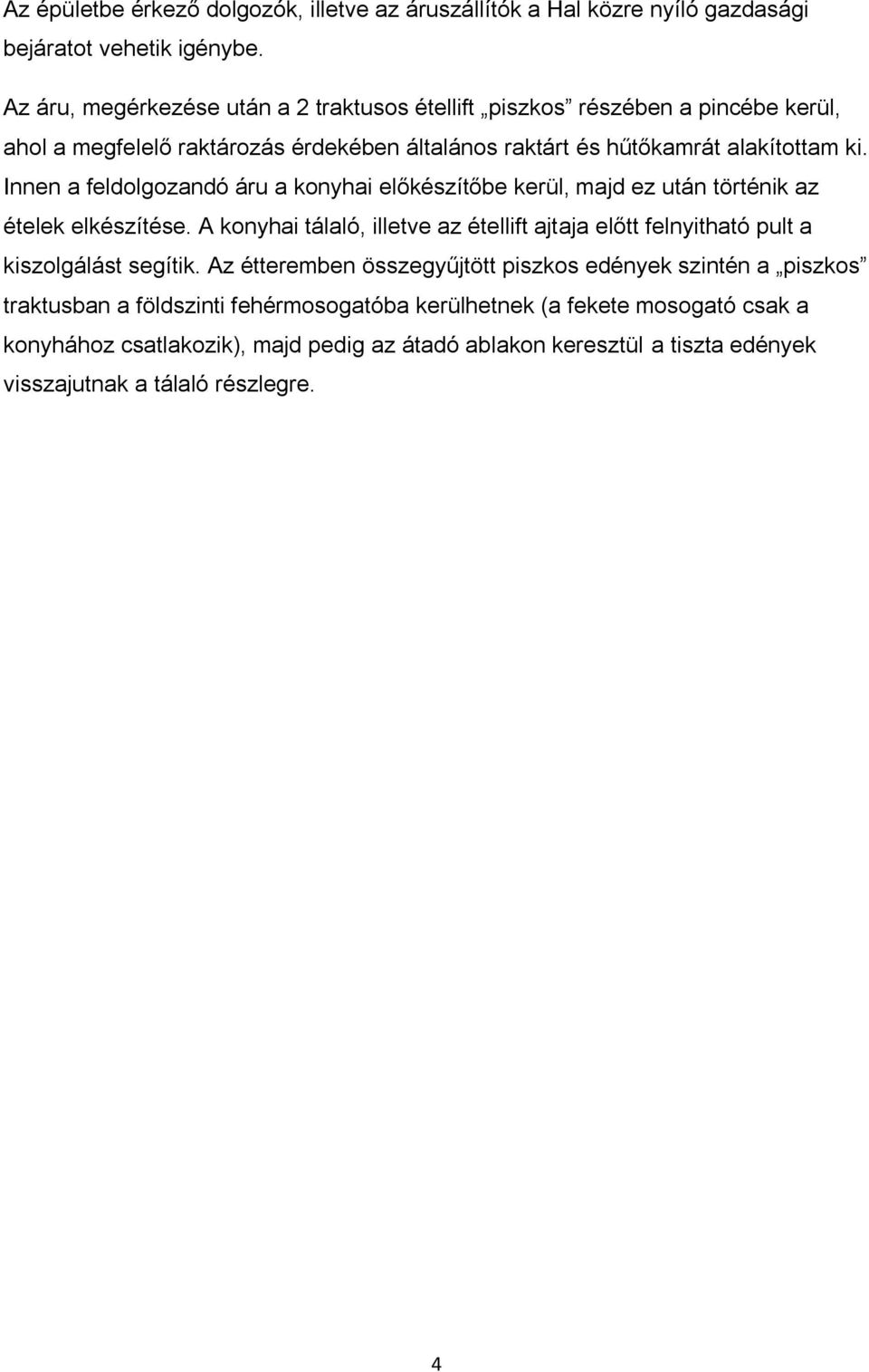 Innen a feldolgozandó áru a konyhai előkészítőbe kerül, majd ez után történik az ételek elkészítése.