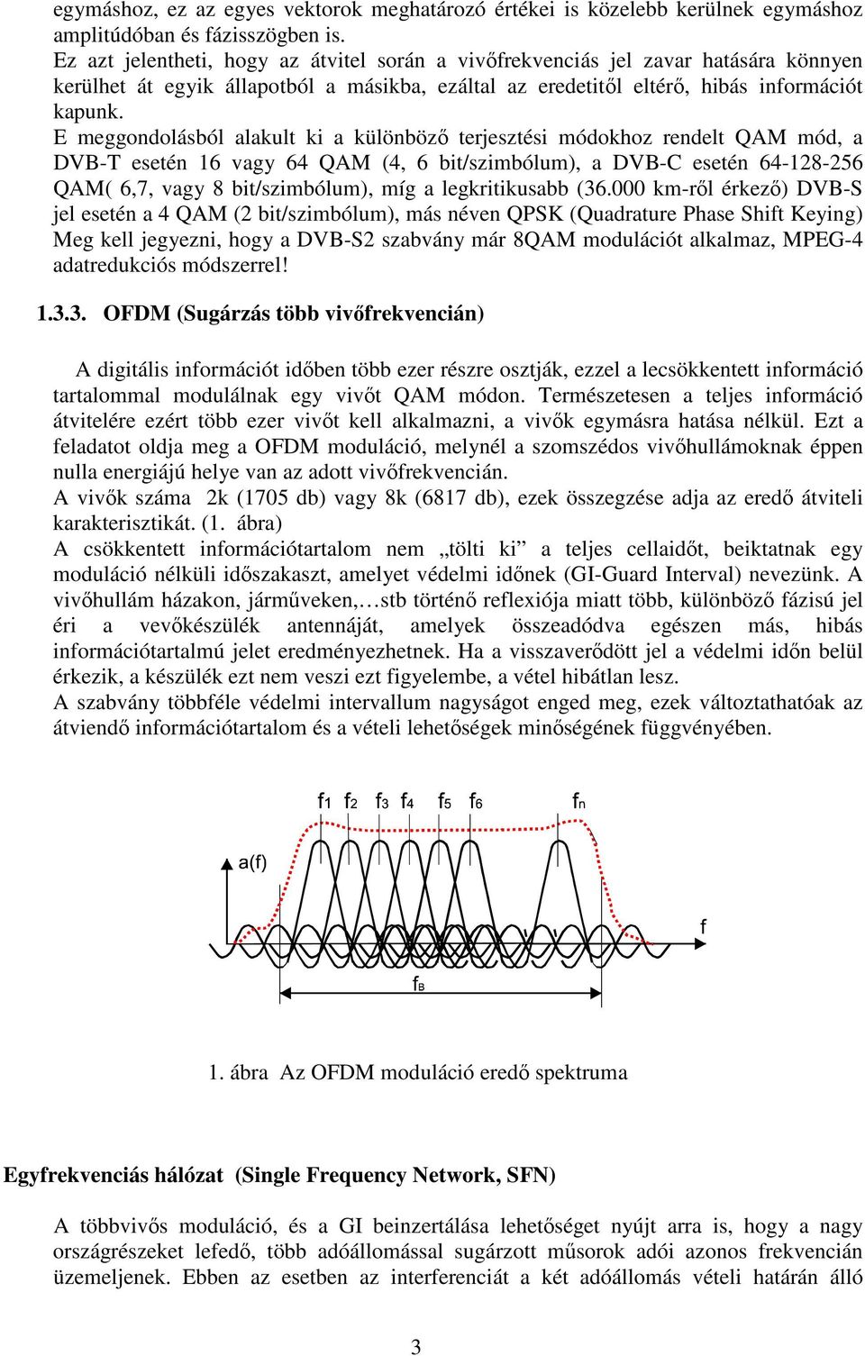 E meggondolásból alakult ki a különböző terjesztési módokhoz rendelt QAM mód, a DVB-T esetén 16 vagy 64 QAM (4, 6 bit/szimbólum), a DVB-C esetén 64-128-256 QAM( 6,7, vagy 8 bit/szimbólum), míg a