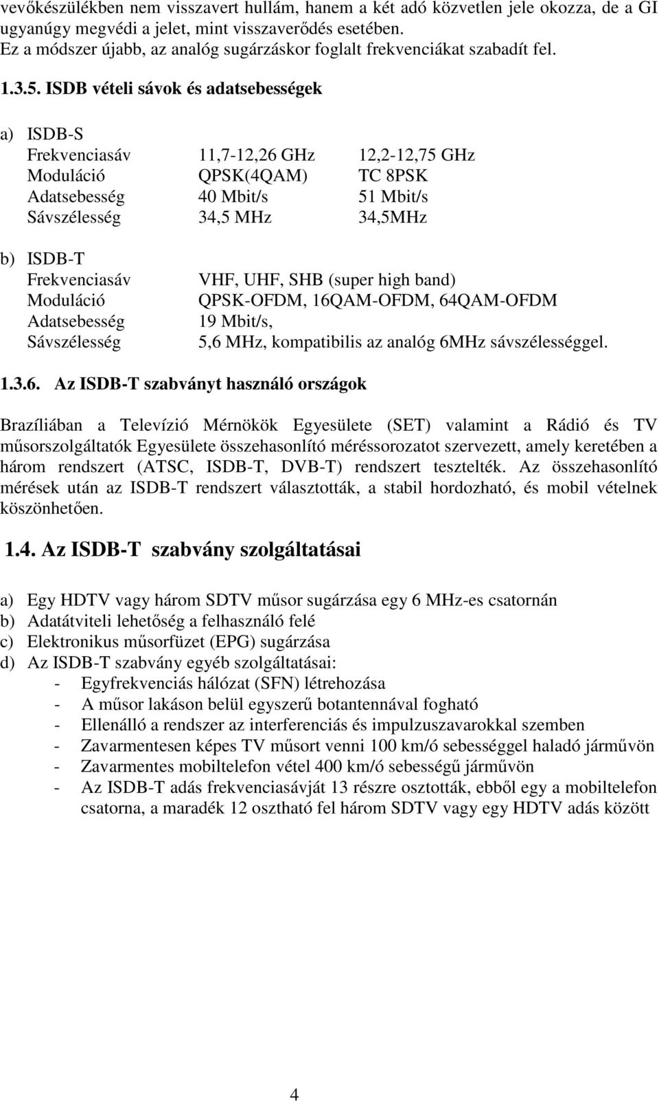 ISDB vételi sávok és adatsebességek a) ISDB-S Frekvenciasáv 11,7-12,26 GHz 12,2-12,75 GHz Moduláció QPSK(4QAM) TC 8PSK Adatsebesség 40 Mbit/s 51 Mbit/s Sávszélesség 34,5 MHz 34,5MHz b) ISDB-T