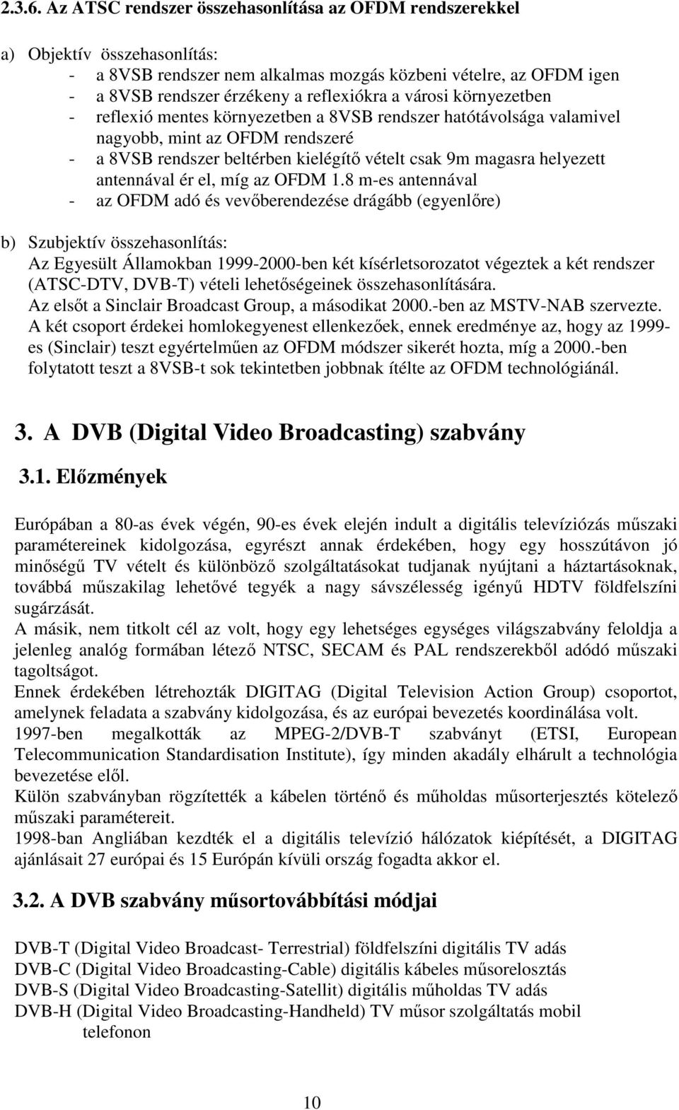 városi környezetben - reflexió mentes környezetben a 8VSB rendszer hatótávolsága valamivel nagyobb, mint az OFDM rendszeré - a 8VSB rendszer beltérben kielégítő vételt csak 9m magasra helyezett