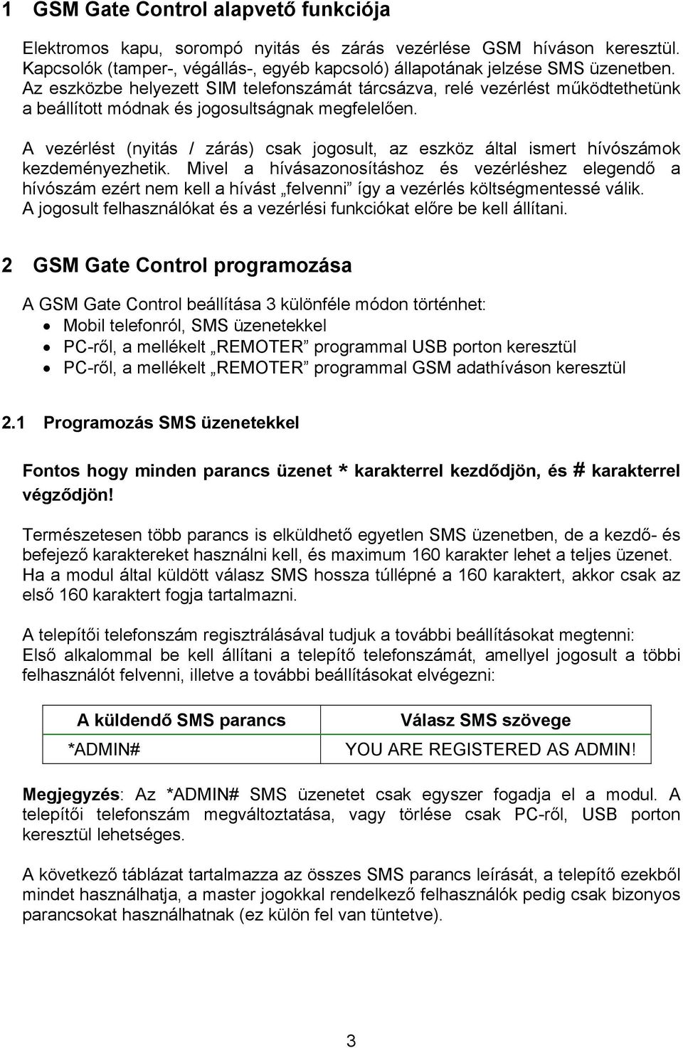 A vezérlést (nyitás / zárás) csak jogosult, az eszköz által ismert hívószámok kezdeményezhetik.