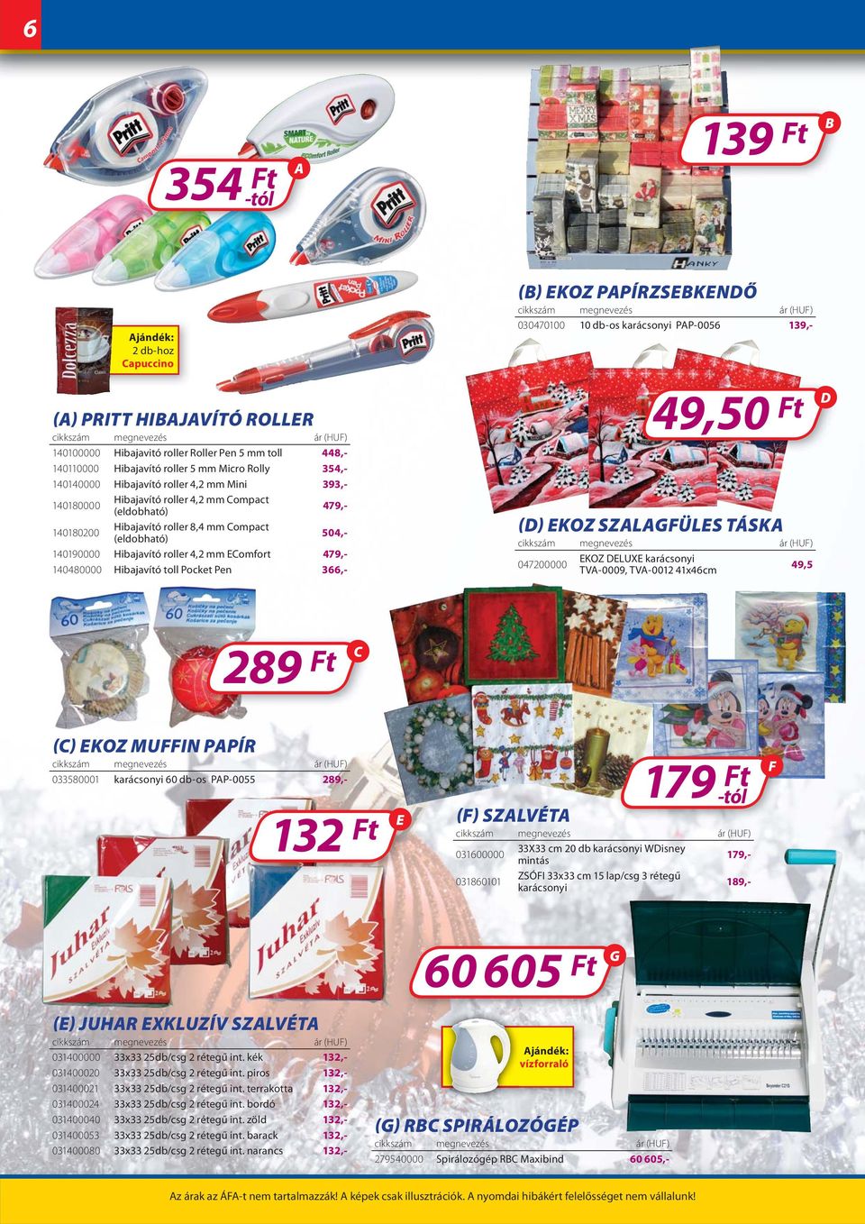 PPÍRZSKNŐ 0304700 db-os karácsonyi PP-0056,- () KOZ SZLÜLS TÁSK 047200000 KOZ LUX karácsonyi TV-000, TV-00 41x46cm 4,50 t 4,5 28 t () KOZ MUIN PPÍR 033580001 karácsonyi 60 db-os PP-0055 28,- 2 t ()