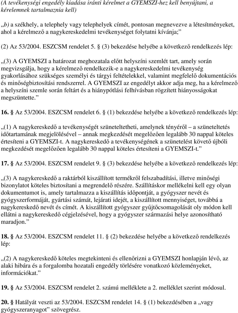 (3) bekezdése helyébe a következı rendelkezés lép: (3) A GYEMSZI a határozat meghozatala elıtt helyszíni szemlét tart, amely során megvizsgálja, hogy a kérelmezı rendelkezik-e a nagykereskedelmi