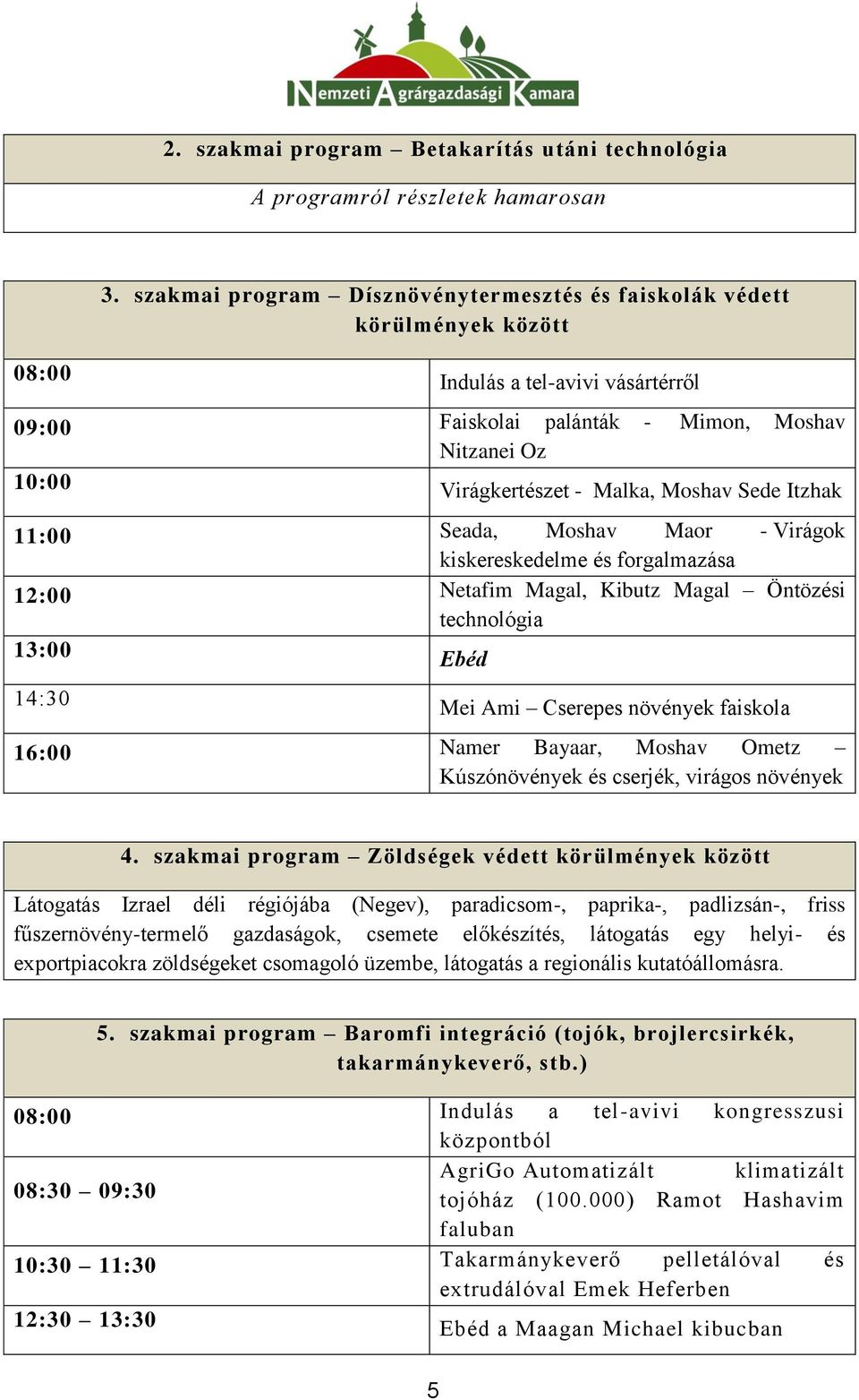 Moshav Sede Itzhak 11:00 Seada, Moshav Maor - Virágok kiskereskedelme és forgalmazása 12:00 Netafim Magal, Kibutz Magal Öntözési technológia 13:00 Ebéd 03:41 Mei Ami Cserepes növények faiskola 16:00