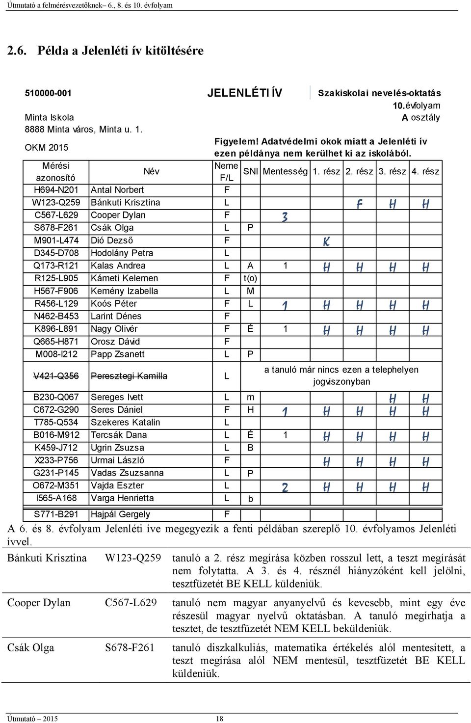 rész azonosító F/L H694-N201 Antal Norbert F W123-Q259 Bánkuti Krisztina L C567-L629 Cooper Dylan F 3 F H H S678-F261 Csák Olga L P M901-L474 Dió Dezső F K D345-D708 Hodolány Petra L Q173-R121 Kalas