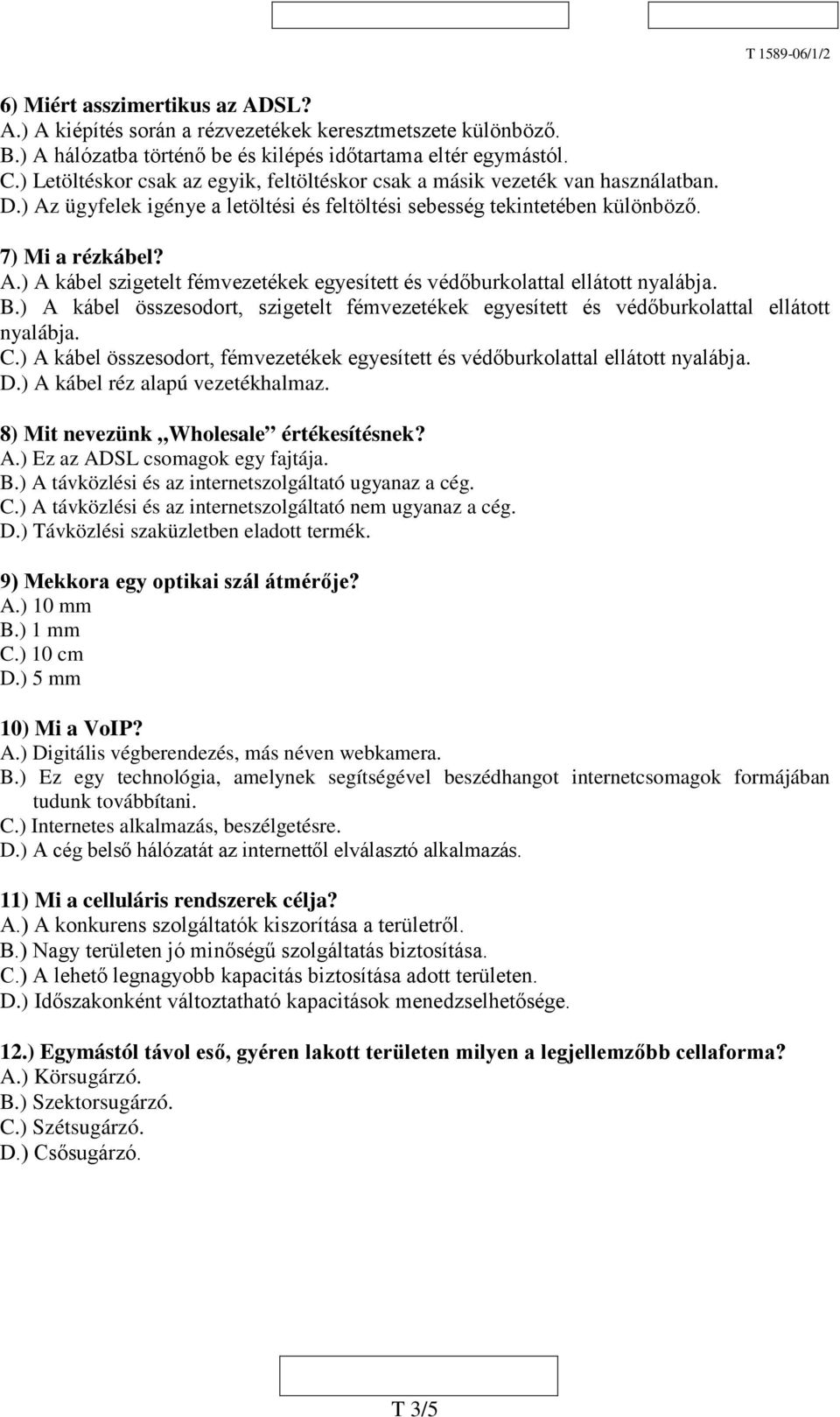 B.) A kábel összesodort, szigetelt fémvezetékek egyesített és védőburkolattal ellátott nyalábja. C.) A kábel összesodort, fémvezetékek egyesített és védőburkolattal ellátott nyalábja. D.