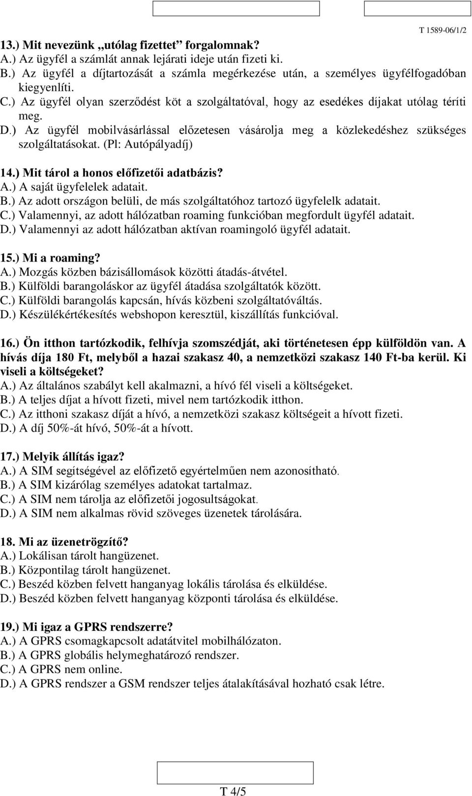 ) Az ügyfél mobilvásárlással előzetesen vásárolja meg a közlekedéshez szükséges szolgáltatásokat. (Pl: Autópályadíj) 14.) Mit tárol a honos előfizetői adatbázis? A.) A saját ügyfelelek adatait. B.