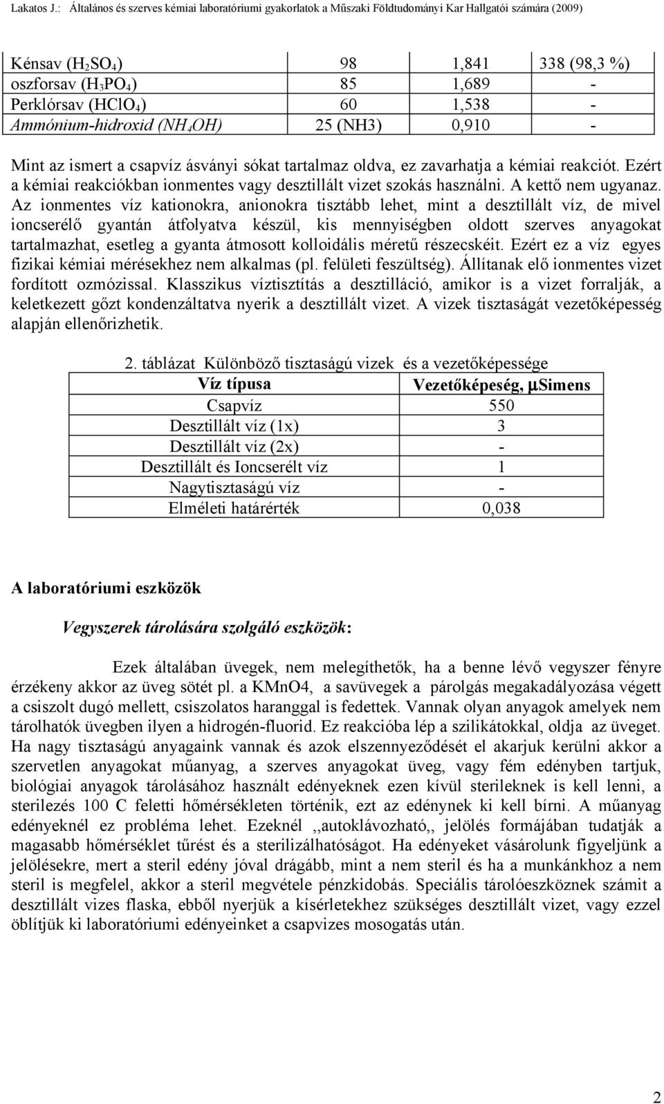 Az ionmentes víz kationokra, anionokra tisztább lehet, mint a desztillált víz, de mivel ioncserélő gyantán átfolyatva készül, kis mennyiségben oldott szerves anyagokat tartalmazhat, esetleg a gyanta