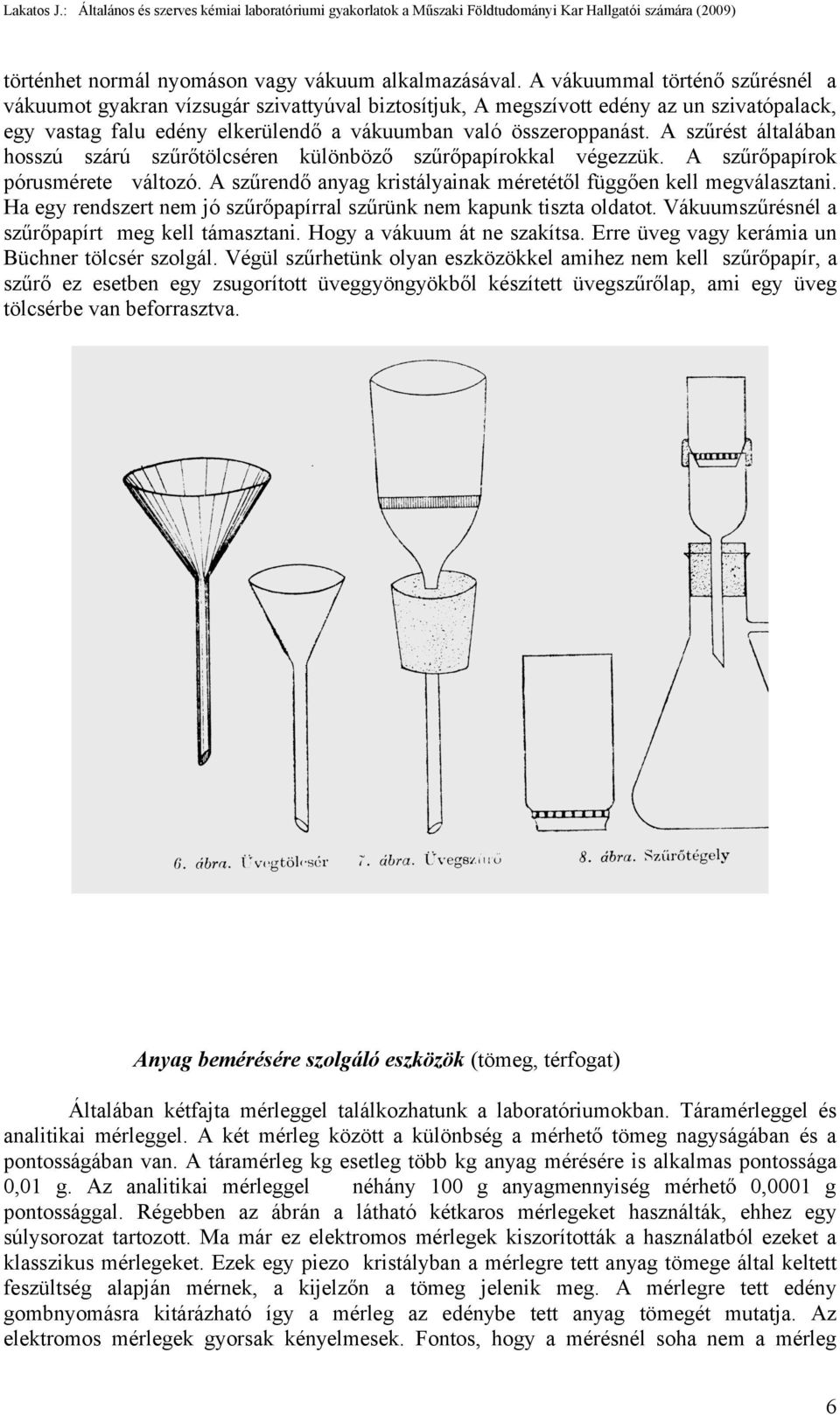 A szűrést általában hosszú szárú szűrőtölcséren különböző szűrőpapírokkal végezzük. A szűrőpapírok pórusmérete változó. A szűrendő anyag kristályainak méretétől függően kell megválasztani.