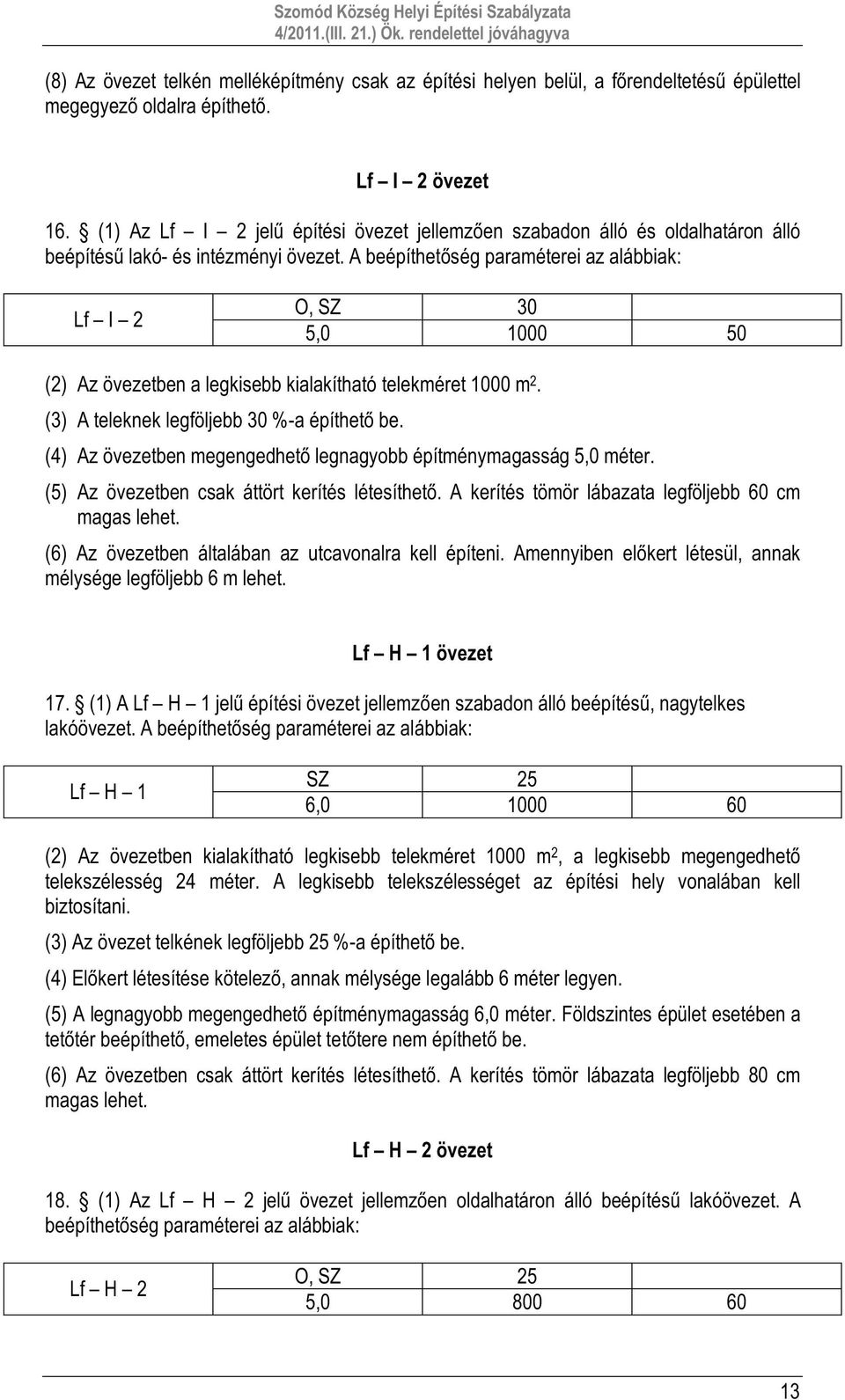 A beépíthetőség paraméterei az alábbiak: Lf I 2 O, SZ 30 5,0 1000 50 (2) Az övezetben a legkisebb kialakítható telekméret 1000 m 2. (3) A teleknek legföljebb 30 %-a építhető be.