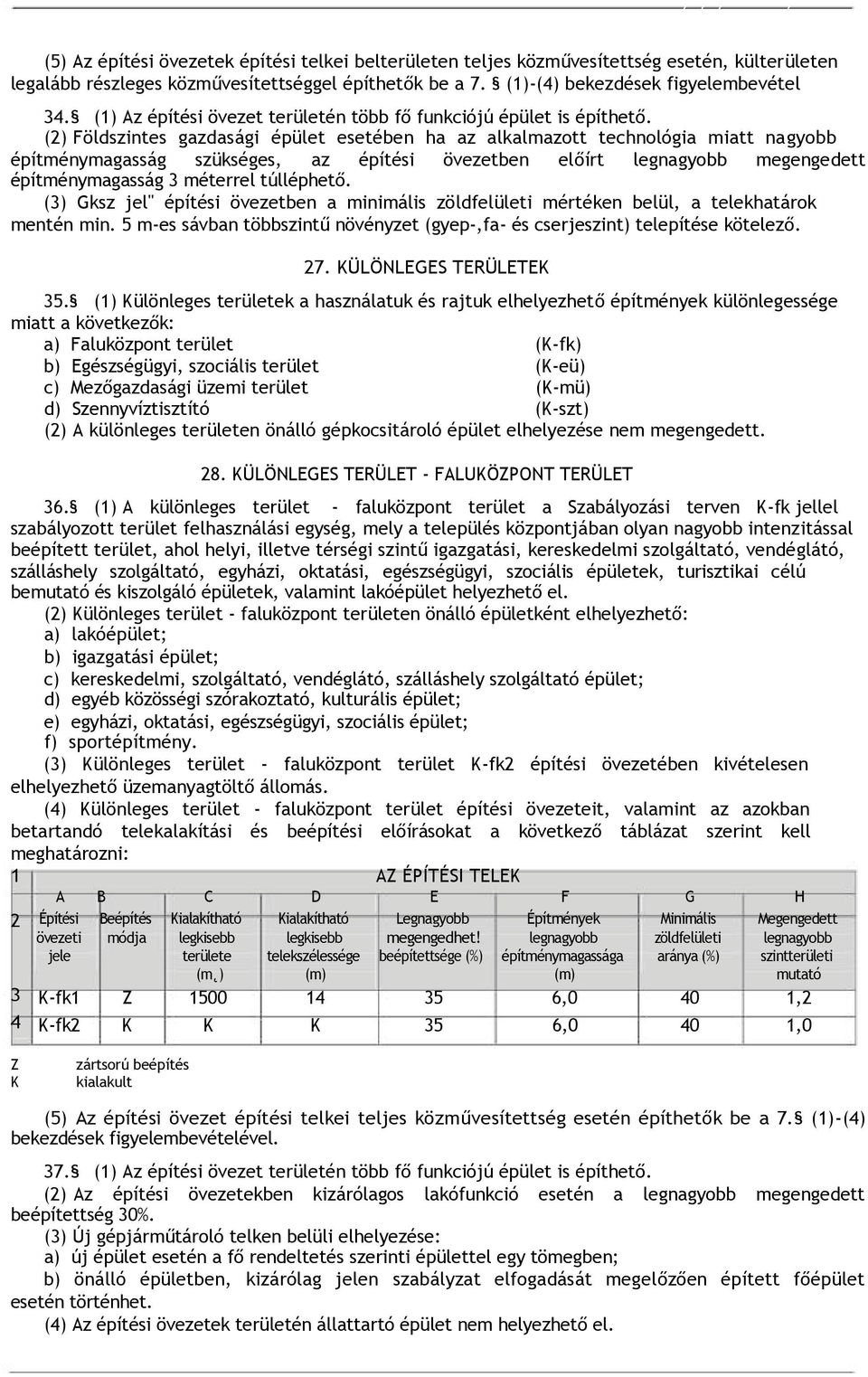 (2) Földszintes gazdasági épület esetében ha az alkalmazott technológia miatt nagyobb építménymagasság szükséges, az építési övezetben előírt legnagyobb megengedett építménymagasság 3 méterrel