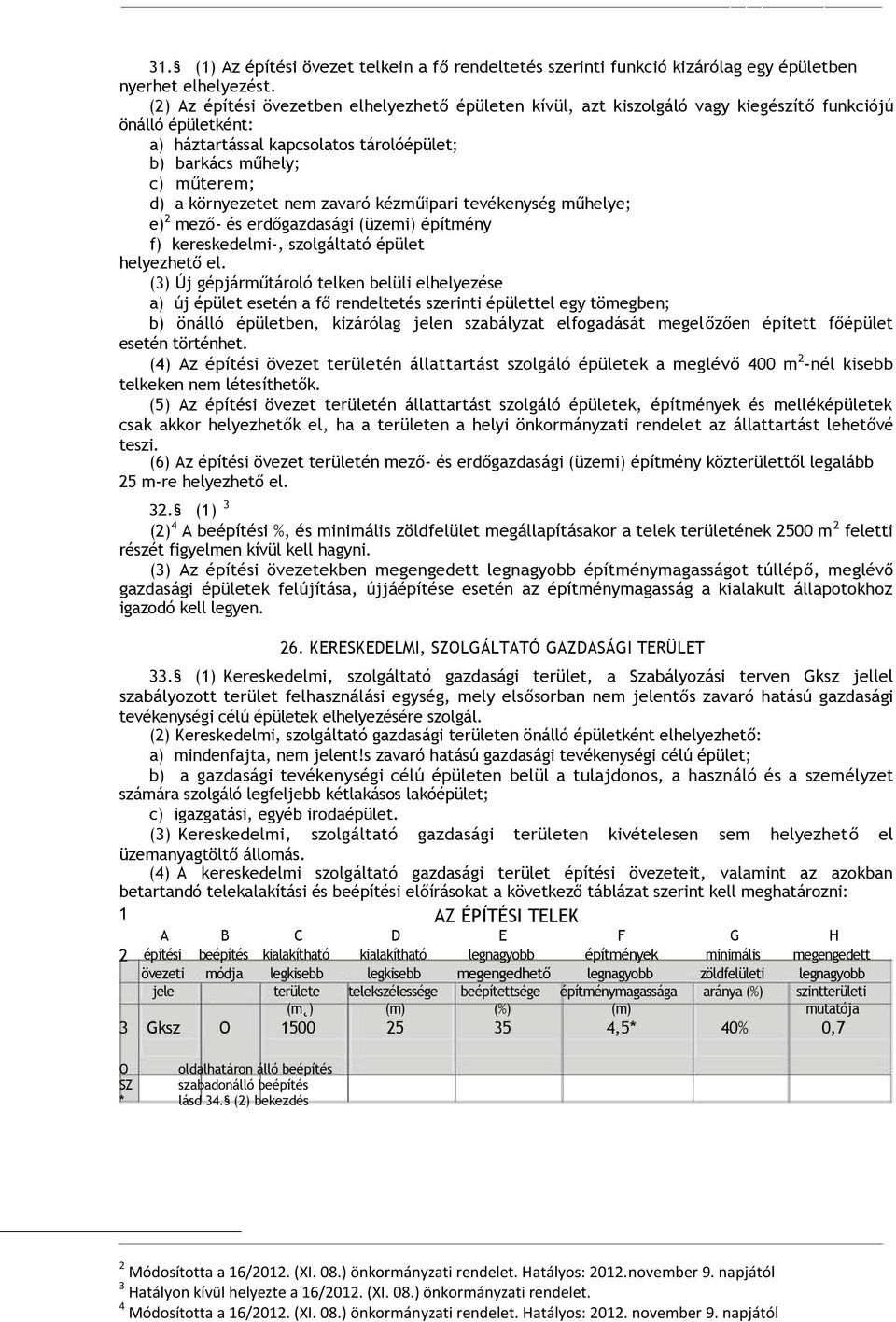 környezetet nem zavaró kézműipari tevékenység műhelye; e) 2 mező- és erdőgazdasági (üzemi) építmény f) kereskedelmi-, szolgáltató épület helyezhető el.