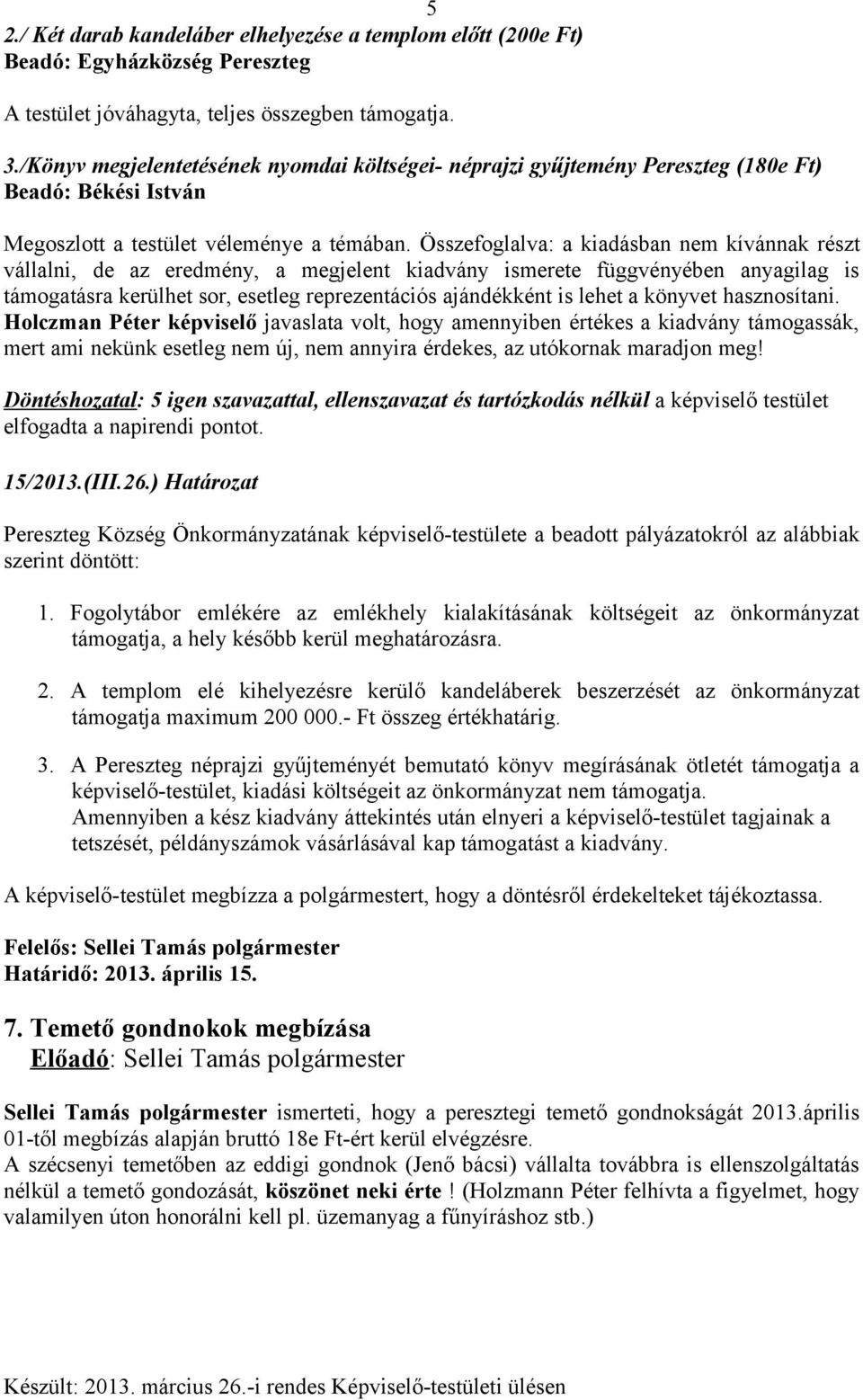 Összefoglalva: a kiadásban nem kívánnak részt vállalni, de az eredmény, a megjelent kiadvány ismerete függvényében anyagilag is támogatásra kerülhet sor, esetleg reprezentációs ajándékként is lehet a