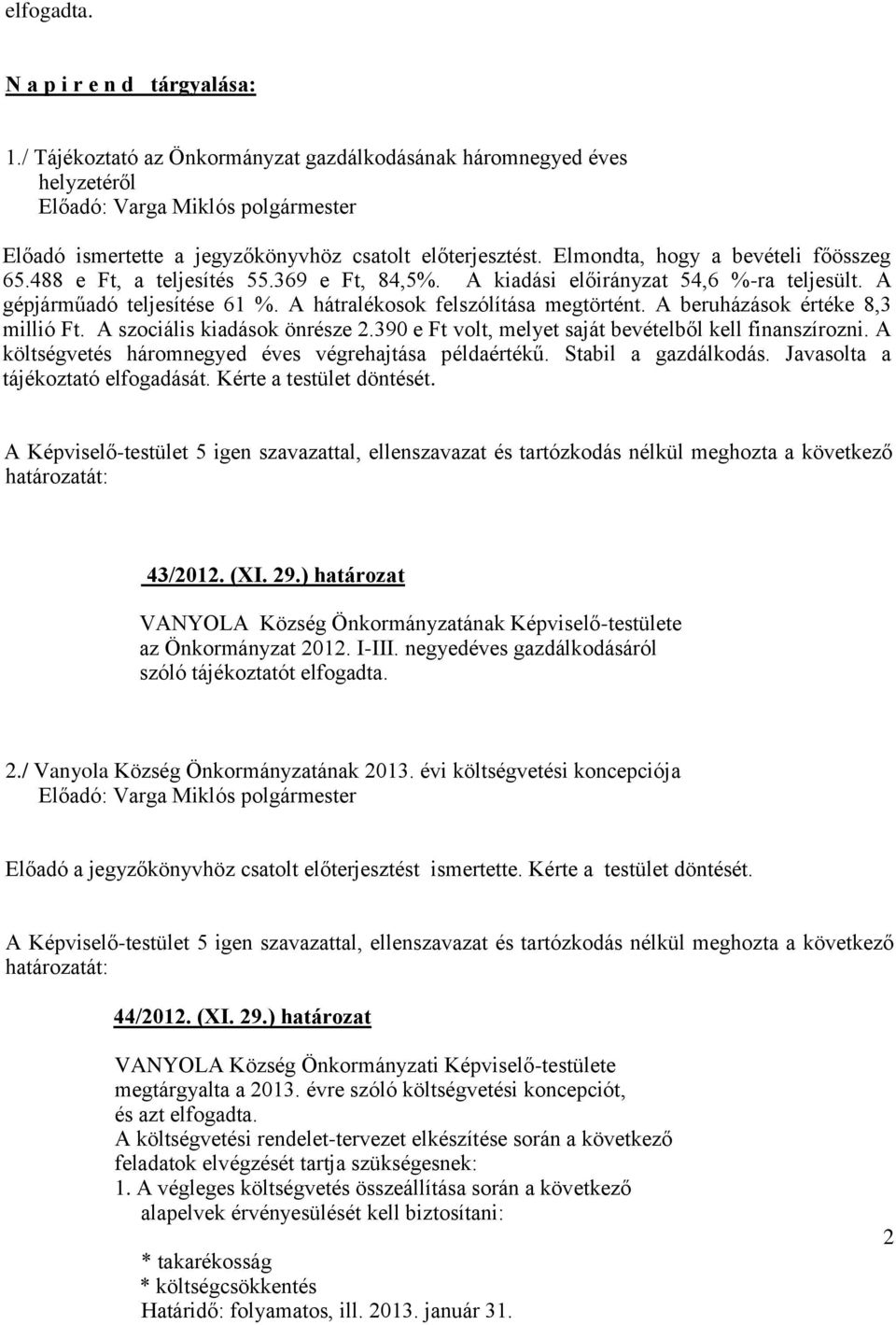 A beruházások értéke 8,3 millió Ft. A szociális kiadások önrésze 2.390 e Ft volt, melyet saját bevételből kell finanszírozni. A költségvetés háromnegyed éves végrehajtása példaértékű.