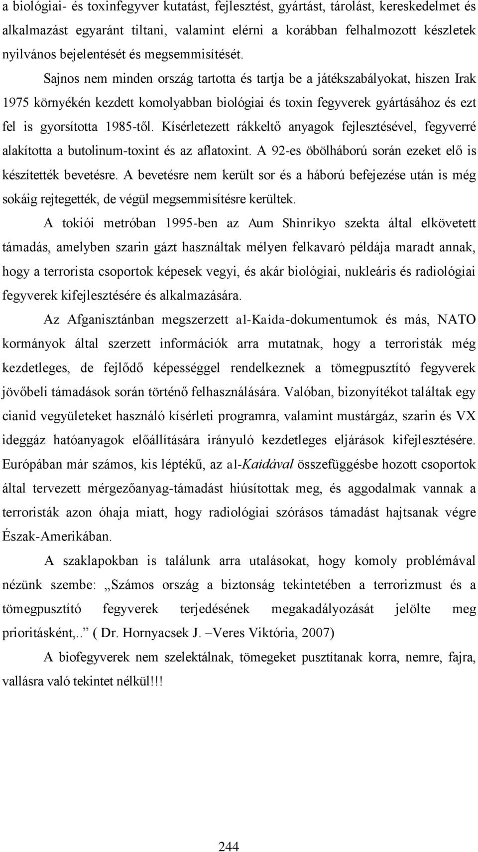 Sajnos nem minden ország tartotta és tartja be a játékszabályokat, hiszen Irak 1975 környékén kezdett komolyabban biológiai és toxin fegyverek gyártásához és ezt fel is gyorsította 1985-től.