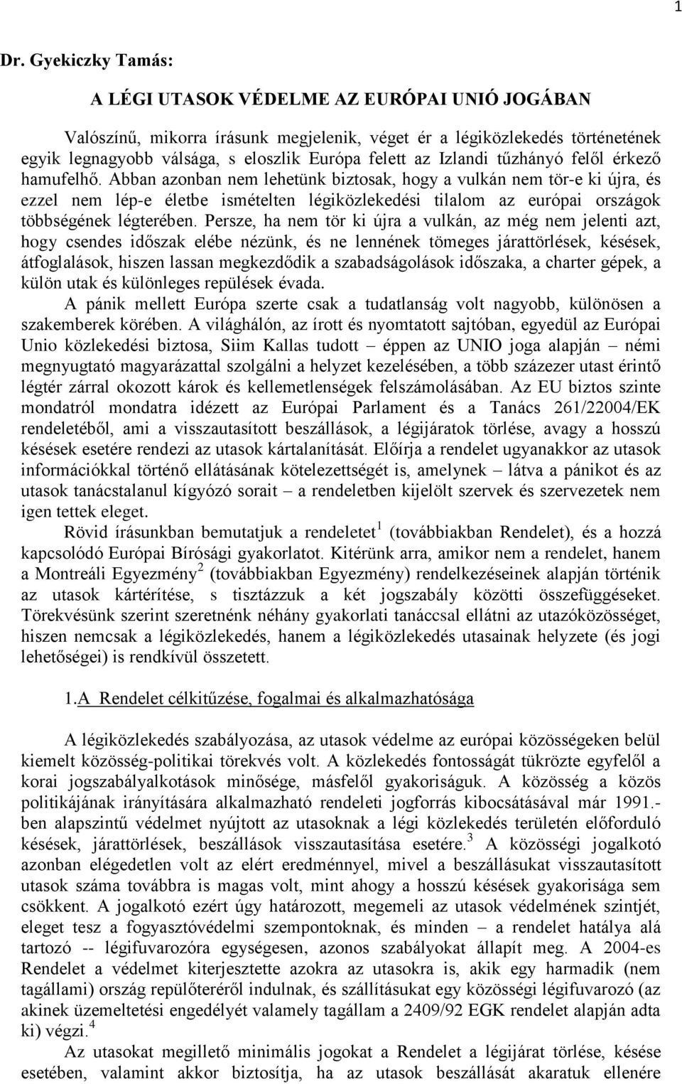 Abban azonban nem lehetünk biztosak, hogy a vulkán nem tör-e ki újra, és ezzel nem lép-e életbe ismételten légiközlekedési tilalom az európai országok többségének légterében.