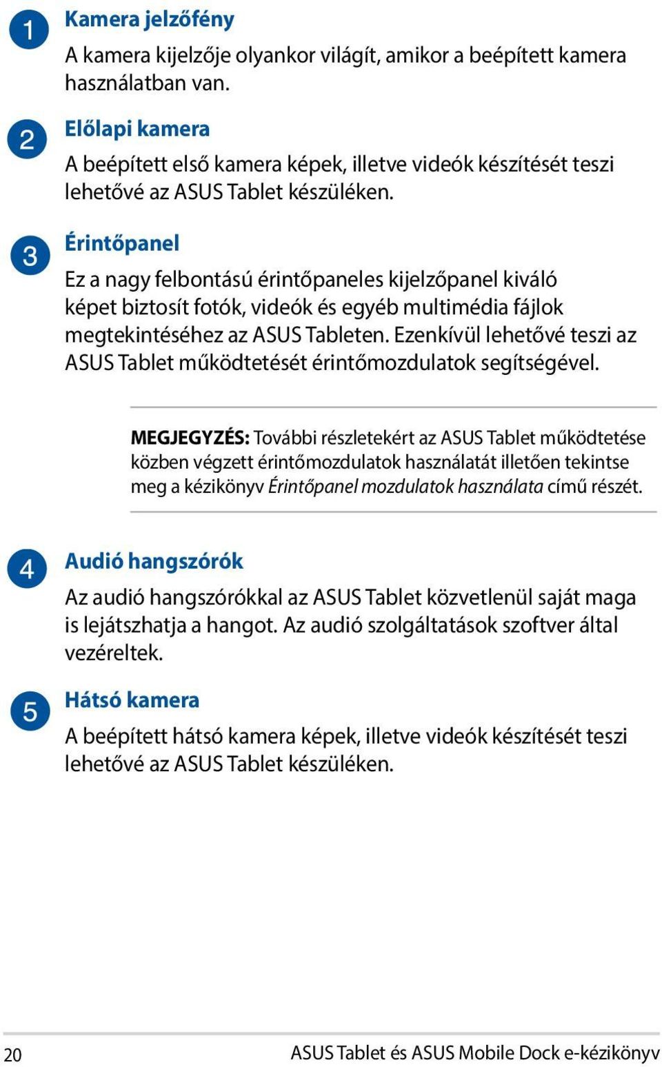 Érintőpanel Ez a nagy felbontású érintőpaneles kijelzőpanel kiváló képet biztosít fotók, videók és egyéb multimédia fájlok megtekintéséhez az ASUS Tableten.