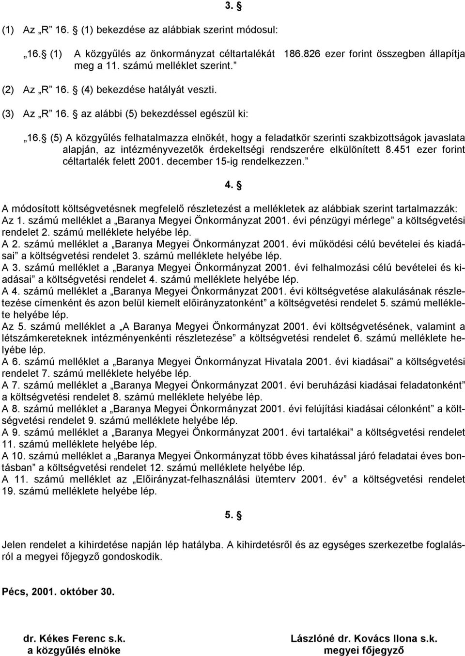 (5) A közgyűlés felhatalmazza elnökét, hogy a feladatkör szerinti szakbizottságok javaslata alapján, az intézményvezetők érdekeltségi rendszerére elkülönített 8.