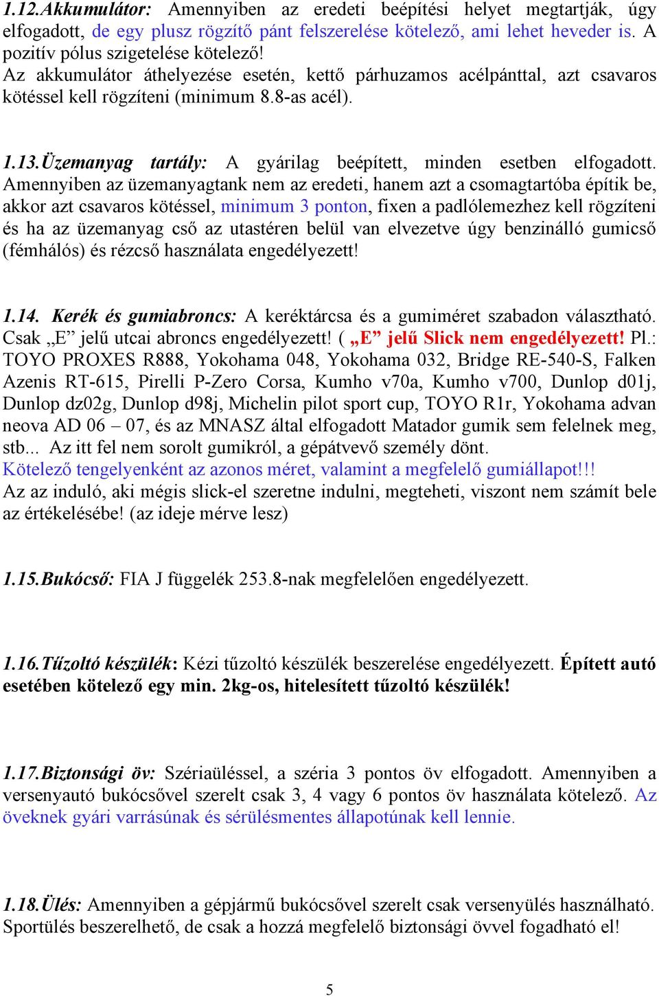 Amennyiben az üzemanyagtank nem az eredeti, hanem azt a csomagtartóba építik be, akkor azt csavaros kötéssel, minimum 3 ponton, fixen a padlólemezhez kell rögzíteni és ha az üzemanyag cső az