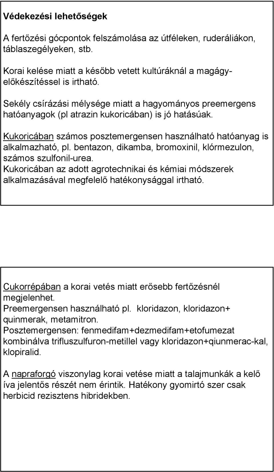 bentazon, dikamba, bromoxinil, klórmezulon, számos szulfonil-urea. Kukoricában az adott agrotechnikai és kémiai módszerek alkalmazásával megfelelő hatékonysággal irtható.