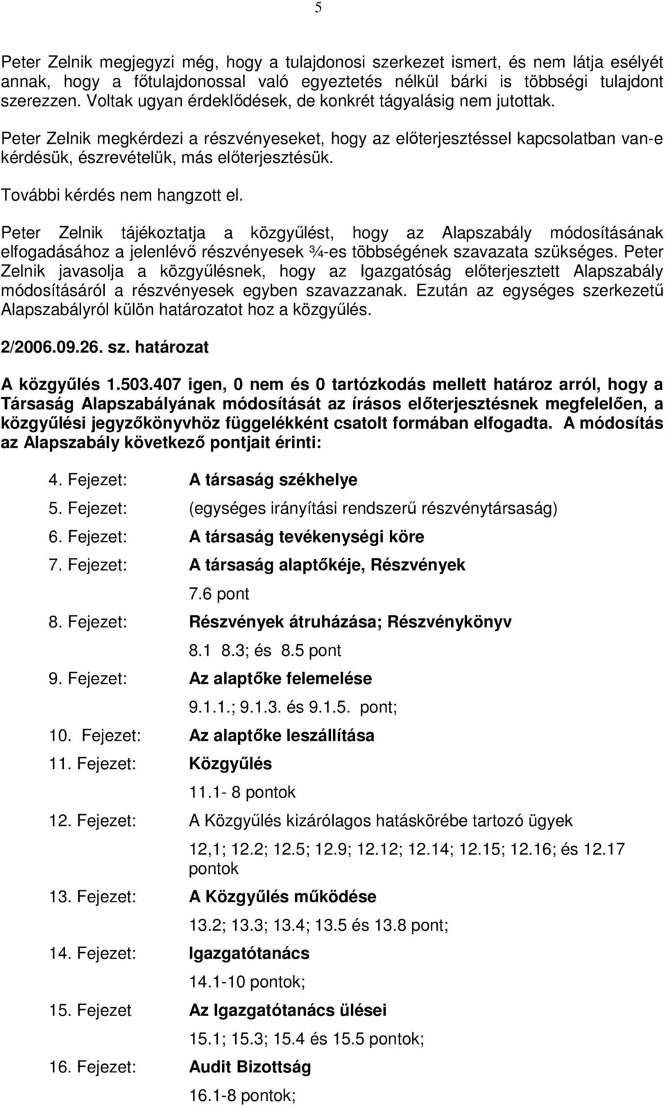 További kérdés nem hangzott el. Peter Zelnik tájékoztatja a közgyőlést, hogy az Alapszabály módosításának elfogadásához a jelenlévı részvényesek ¾-es többségének szavazata szükséges.