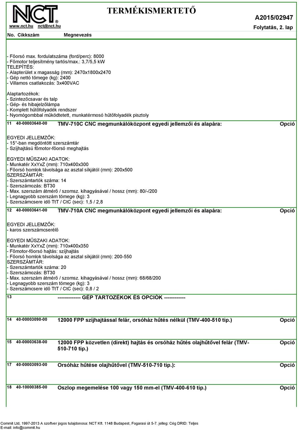 - Komplett hűtőfolyadék rendszer - Nyomógombbal működtetett, munkatérmosó hűtőfolyadék pisztoly 11 40-00003640-00 TMV-710C CNC megmunkálóközpont egyedi jellemzői és alapára: EGYEDI JELLEMZŐK: - 15