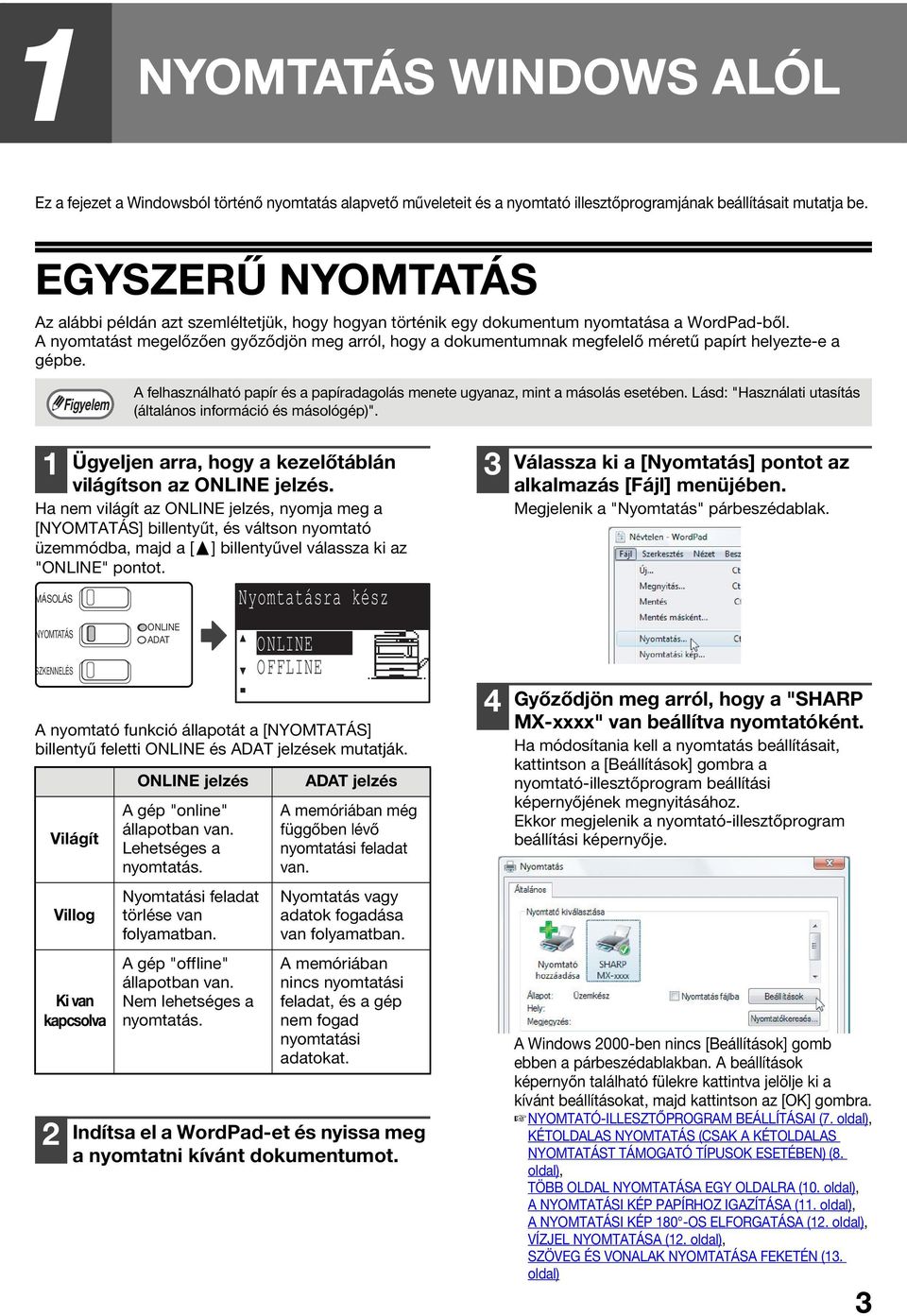 A nyomtatást megelőzően győződjön meg arról, hogy a dokumentumnak megfelelő méretű papírt helyezte-e a gépbe. A felhasználható papír és a papíradagolás menete ugyanaz, mint a másolás esetében.