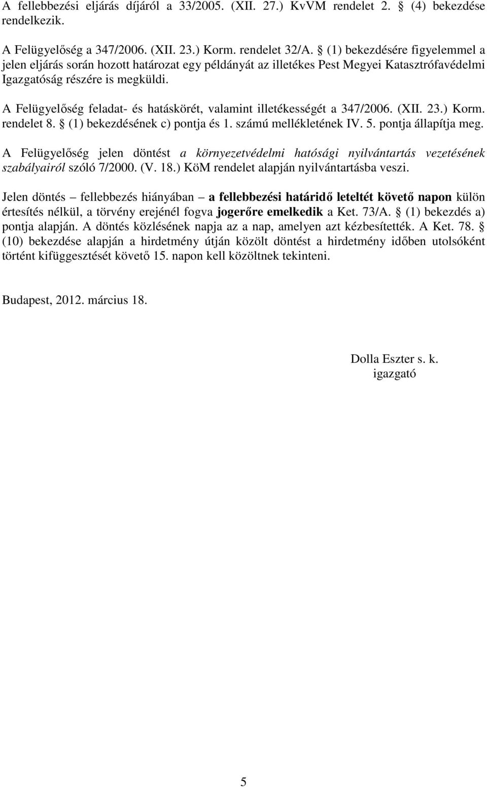 A Felügyelőség feladat- és hatáskörét, valamint illetékességét a 347/2006. (XII. 23.) Korm. rendelet 8. (1) bekezdésének c) pontja és 1. számú mellékletének IV. 5. pontja állapítja meg.