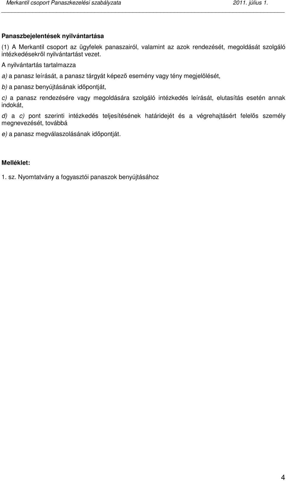 A nyilvántartás tartalmazza a) a panasz leírását, a panasz tárgyát képezı esemény vagy tény megjelölését, b) a panasz benyújtásának idıpontját, c) a panasz