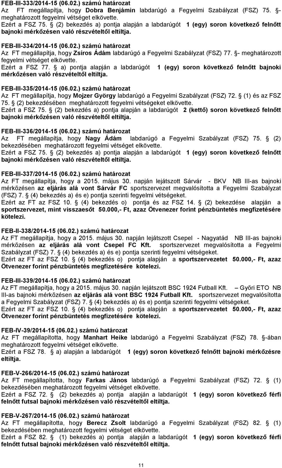 ) számú határozat Az FT megállapítja, hogy Zsíros Ádám labdarúgó a Fegyelmi Szabályzat (FSZ) 77. - meghatározott fegyelmi vétséget elkövette. Ezért a FSZ 77.