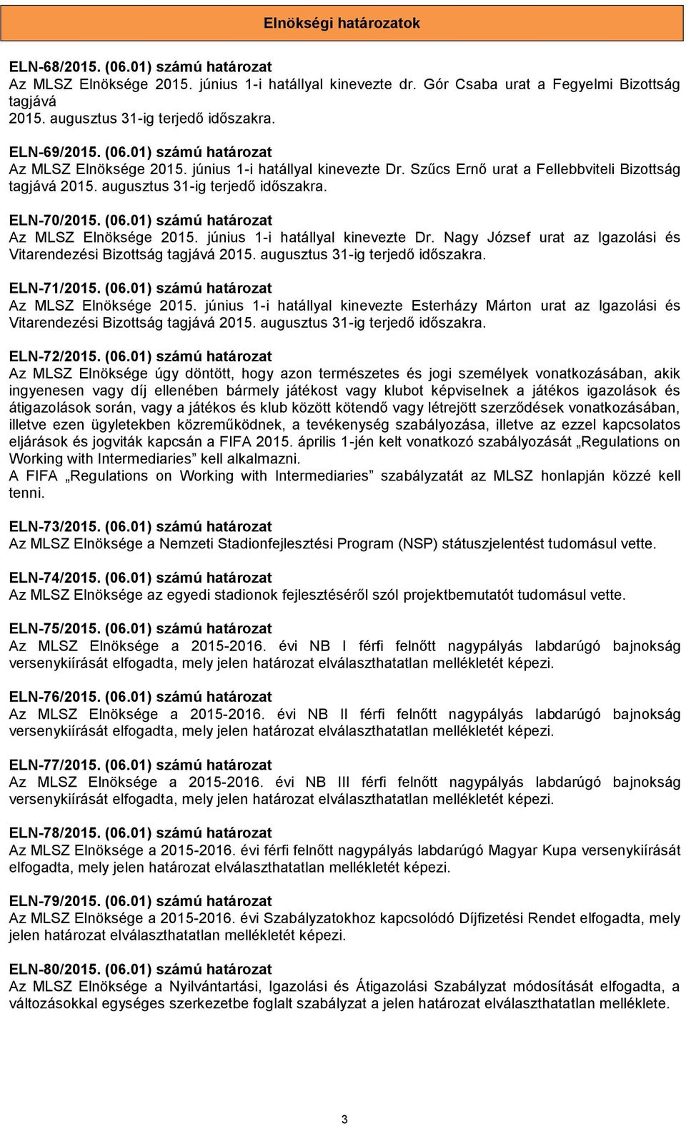 augusztus 31-ig terjedő időszakra. ELN-70/2015. (06.01) számú határozat Az MLSZ Elnöksége 2015. június 1-i hatállyal kinevezte Dr.