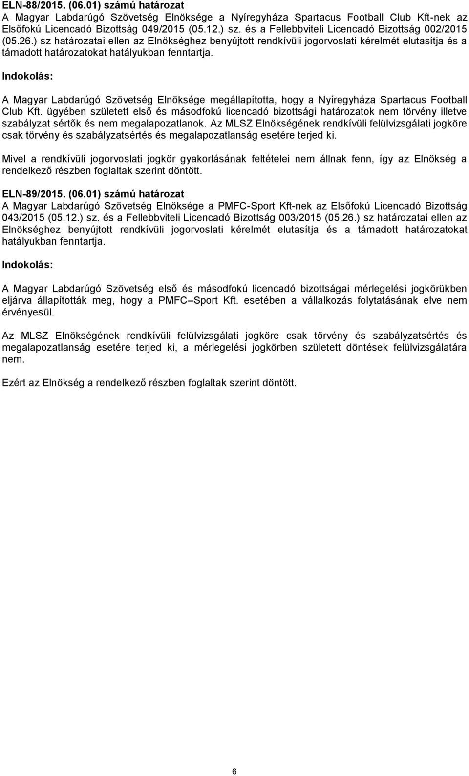 Indokolás: A Magyar Labdarúgó Szövetség Elnöksége megállapította, hogy a Nyíregyháza Spartacus Football Club Kft.
