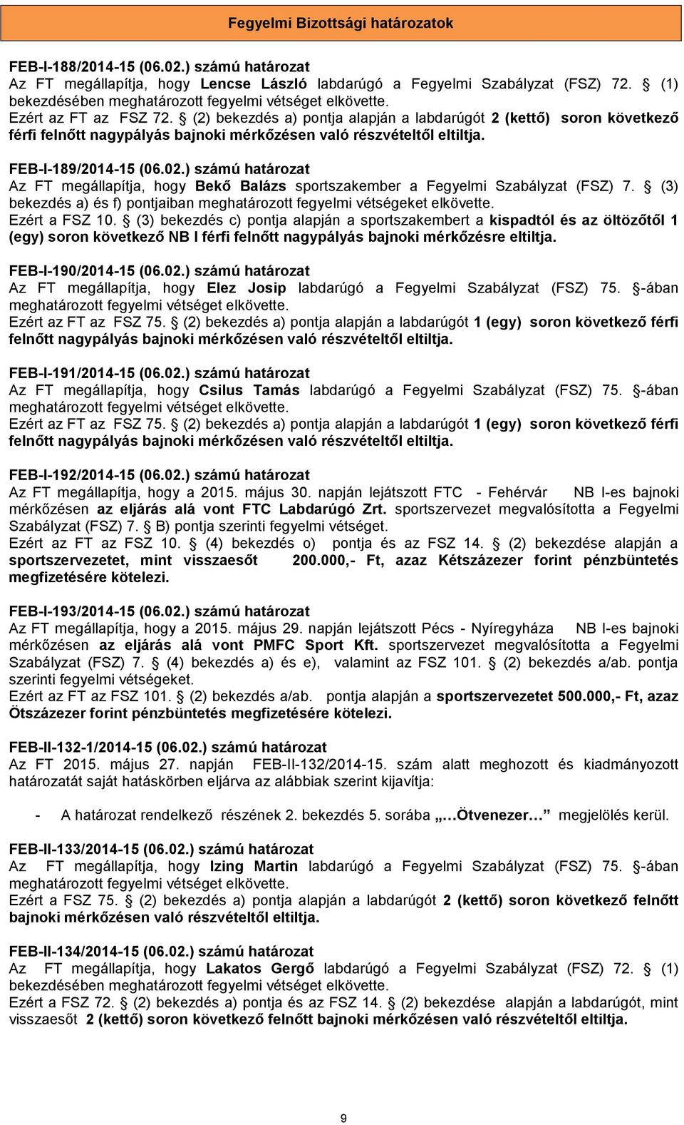 ) számú határozat Az FT megállapítja, hogy Bekő Balázs sportszakember a Fegyelmi Szabályzat (FSZ) 7. (3) bekezdés a) és f) pontjaiban meghatározott fegyelmi vétségeket elkövette. Ezért a FSZ 10.