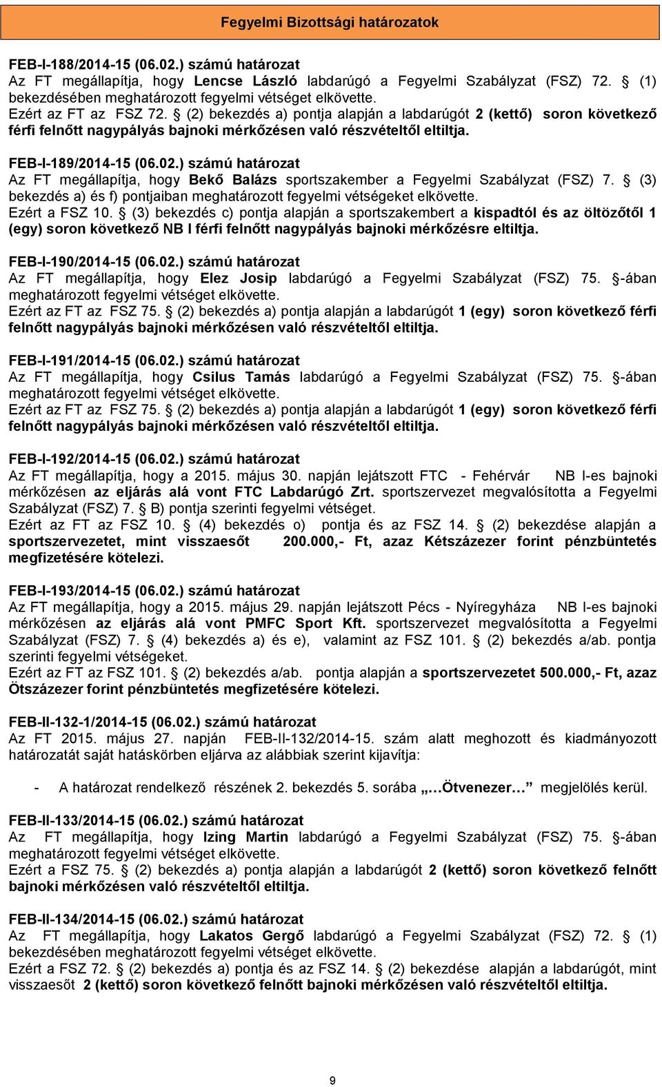 ) számú határozat Az FT megállapítja, hogy Bekő Balázs sportszakember a Fegyelmi Szabályzat (FSZ) 7. (3) bekezdés a) és f) pontjaiban meghatározott fegyelmi vétségeket elkövette. Ezért a FSZ 10.