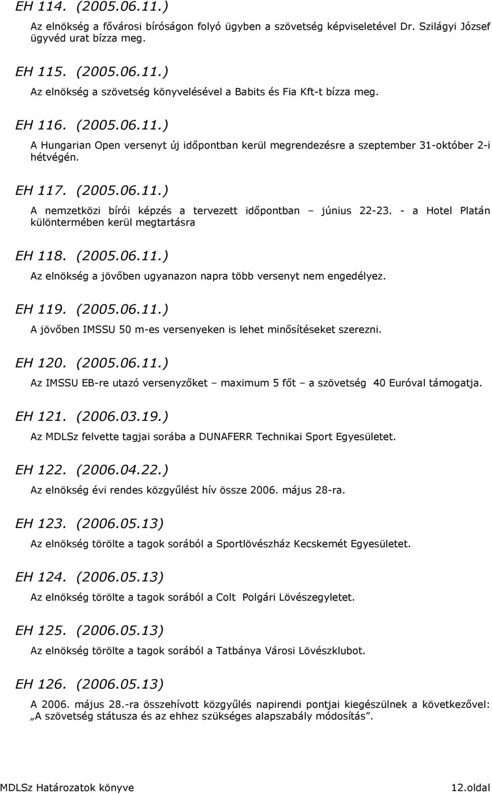 - a Hotel Platán különtermében kerül megtartásra EH 118. (2005.06.11.) Az elnökség a jövıben ugyanazon napra több versenyt nem engedélyez. EH 119. (2005.06.11.) A jövıben IMSSU 50 m-es versenyeken is lehet minısítéseket szerezni.