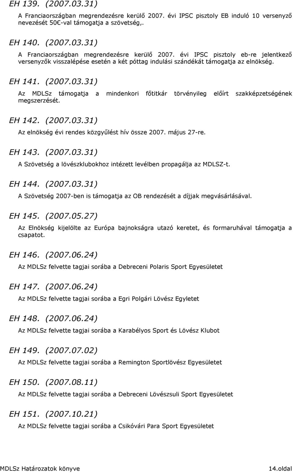 EH 143. (2007.03.31) A Szövetség a lövészklubokhoz intézett levélben propagálja az MDLSZ-t. EH 144. (2007.03.31) A Szövetség 2007-ben is támogatja az OB rendezését a díjjak megvásárlásával. EH 145.