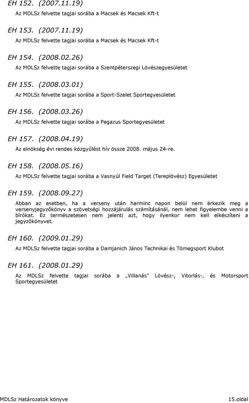 (2008.04.19) Az elnökség évi rendes közgyőlést hív össze 2008. május 24-re. EH 158. (2008.05.16) Az MDLSz felvette tagjai sorába a Vasnyúl Field Target (Tereplövész) Egyesületet EH 159. (2008.09.