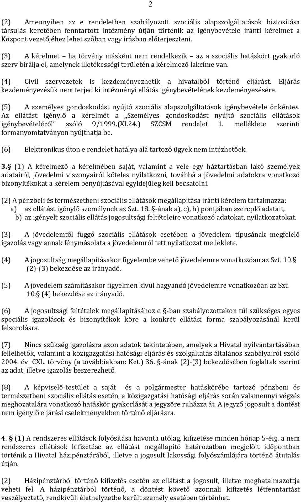 (3) A kérelmet ha törvény másként nem rendelkezik az a szociális hatáskört gyakorló szerv bírálja el, amelynek illetékességi területén a kérelmező lakcíme van.