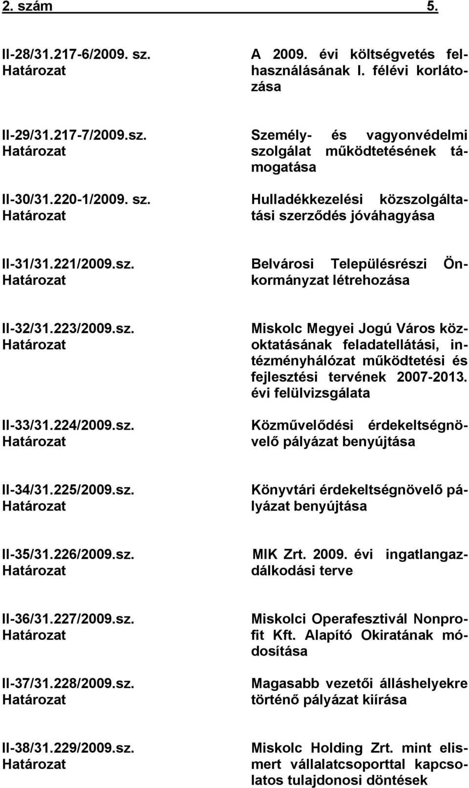 évi felülvizsgálata Közművelődési érdekeltségnövelő pályázat benyújtása II-34/31.225/2009.sz. Határozat Könyvtári érdekeltségnövelő pályázat benyújtása II-35/31.226/2009.sz. Határozat MIK Zrt. 2009.