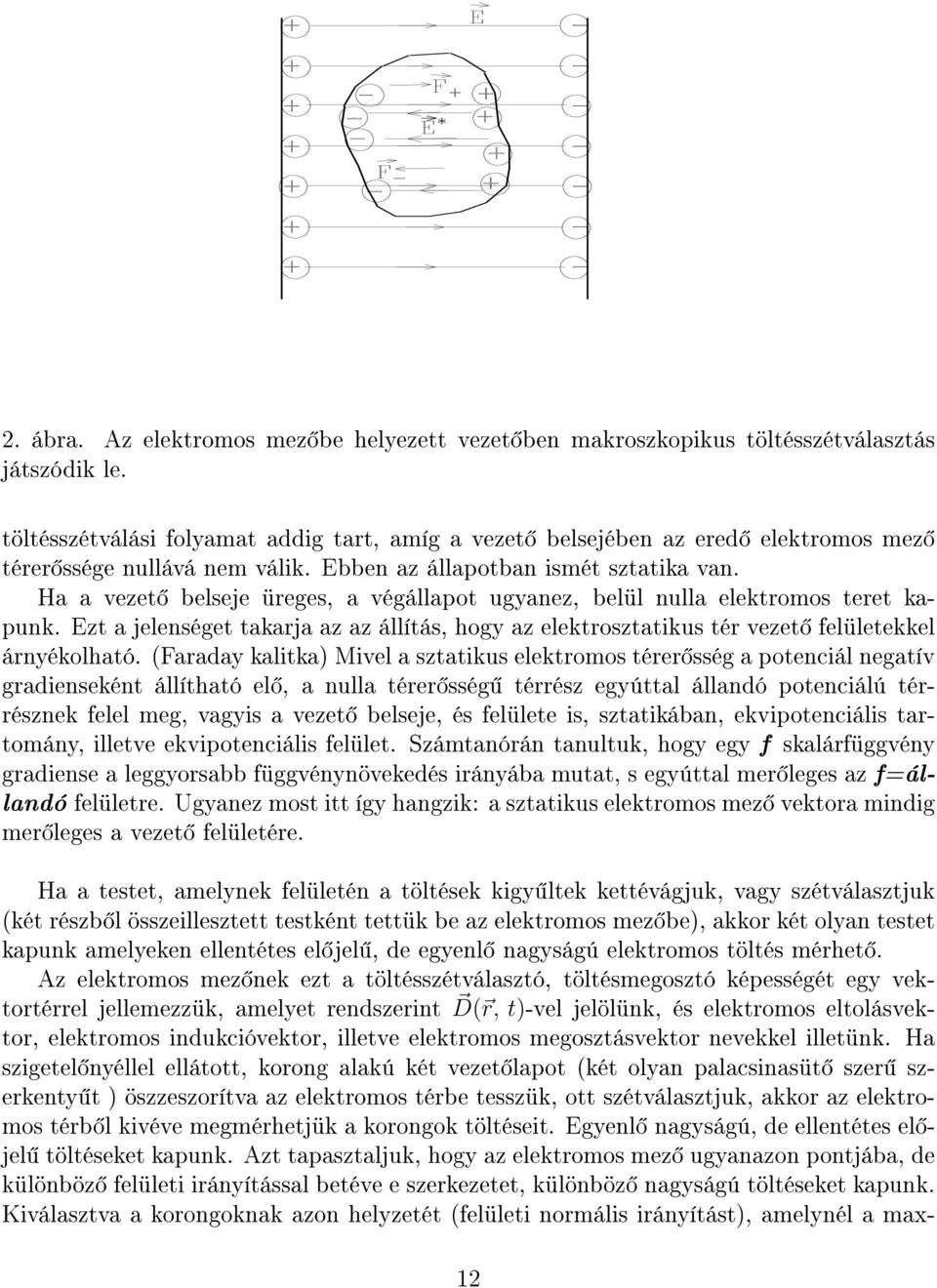 Ha a vezet belseje üreges, a végállapot ugyanez, belül nulla elektromos teret kapunk. Ezt a jelenséget takarja az az állítás, hogy az elektrosztatikus tér vezet felületekkel árnyékolható.